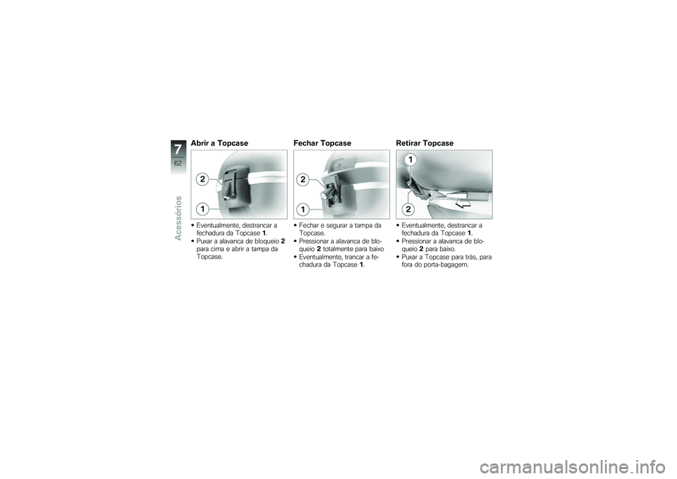 BMW MOTORRAD G 650 GS 2010  Instrukcja obsługi (in Polish) 
Abrir a Topcase
Eventualmente, destrancar afechadura da Topcase1.
Puxar a alavanca de bloqueio2para cima e abrir a tampa daTopcase.
Fechar Topcase
Fechar e segurar a tampa daTopcase.
Pressionar a ala