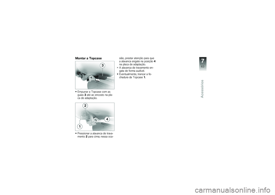 BMW MOTORRAD G 650 GS 2010  Instrukcja obsługi (in Polish) 
Montar a Topcase
Empurrar a Topcase com asguias3até ao encosto na pla-ca de adaptação.
Pressionar a alavanca de trava-mento2para cima; nessa oca-
sião, prestar atenção para quea alavanca engate
