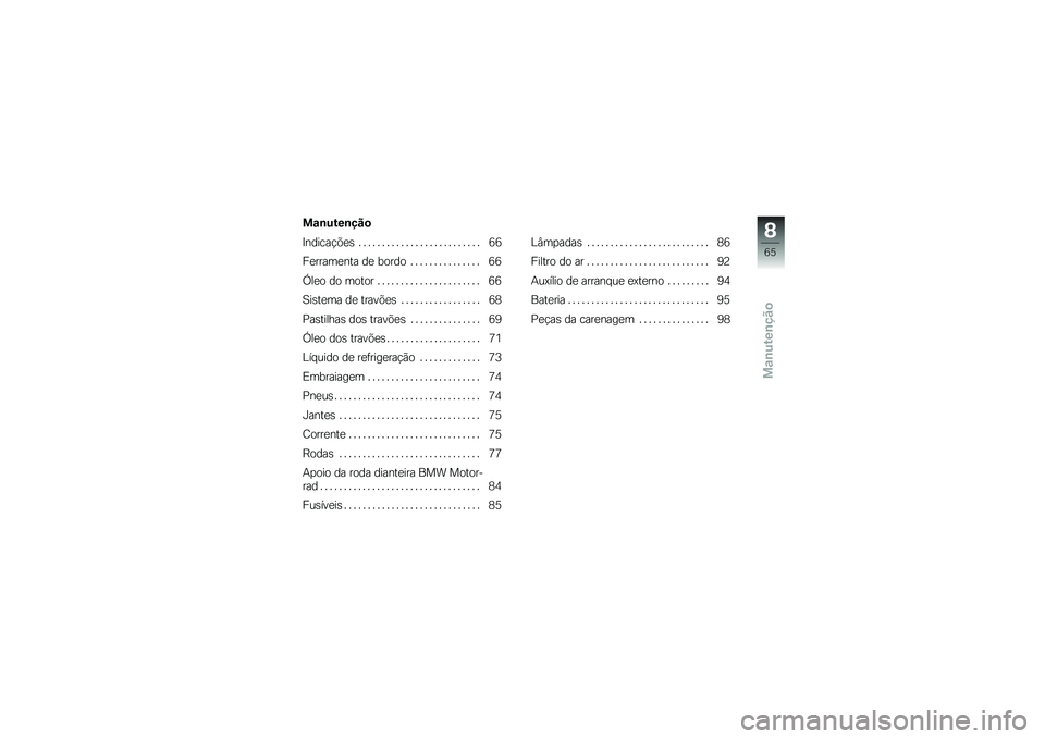 BMW MOTORRAD G 650 GS 2010  Instrukcja obsługi (in Polish) 
Manutenção
Manutenção
Indicações . . . . . . . . . . . . . . . . . . . . . . . . . . 66
Ferramenta de bordo . . . . . . . . . . . . . . . 66
Óleo do motor . . . . . . . . . . . . . . . . . . .