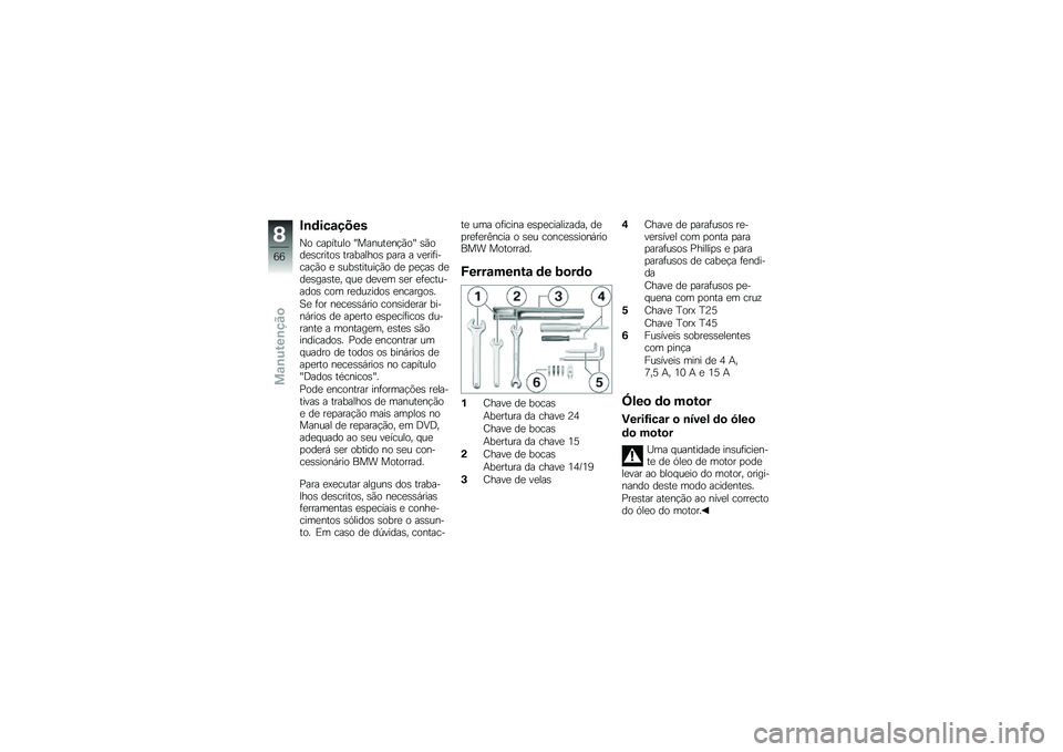 BMW MOTORRAD G 650 GS 2010  Instrukcja obsługi (in Polish) 
Indicações
No capítulo "Manutenção" sãodescritos trabalhos para a verifi-cação e substituição de peças dedesgaste, que devem ser efectu-ados com reduzidos encargos.
Se for necessário cons