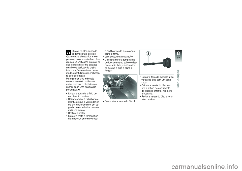 BMW MOTORRAD G 650 GS 2010  Instrukcja obsługi (in Polish) 
O nível do óleo dependeda temperatura do óleo.Quanto mais elevada for a tem-peratura, maior é o nível no cárterdo óleo. A verificação do nível deóleo com o motor frio ou apósuma breve des