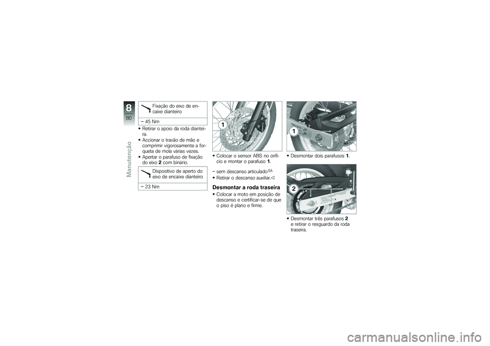 BMW MOTORRAD G 650 GS 2010  Instrukcja obsługi (in Polish) 
Fixação do eixo de en-caixe dianteiro
45 Nm
Retirar o apoio da roda diantei-ra.
Accionar o travão de mão ecomprimir vigorosamente a for-queta de mola várias vezes.
Apertar o parafuso de fixaçã
