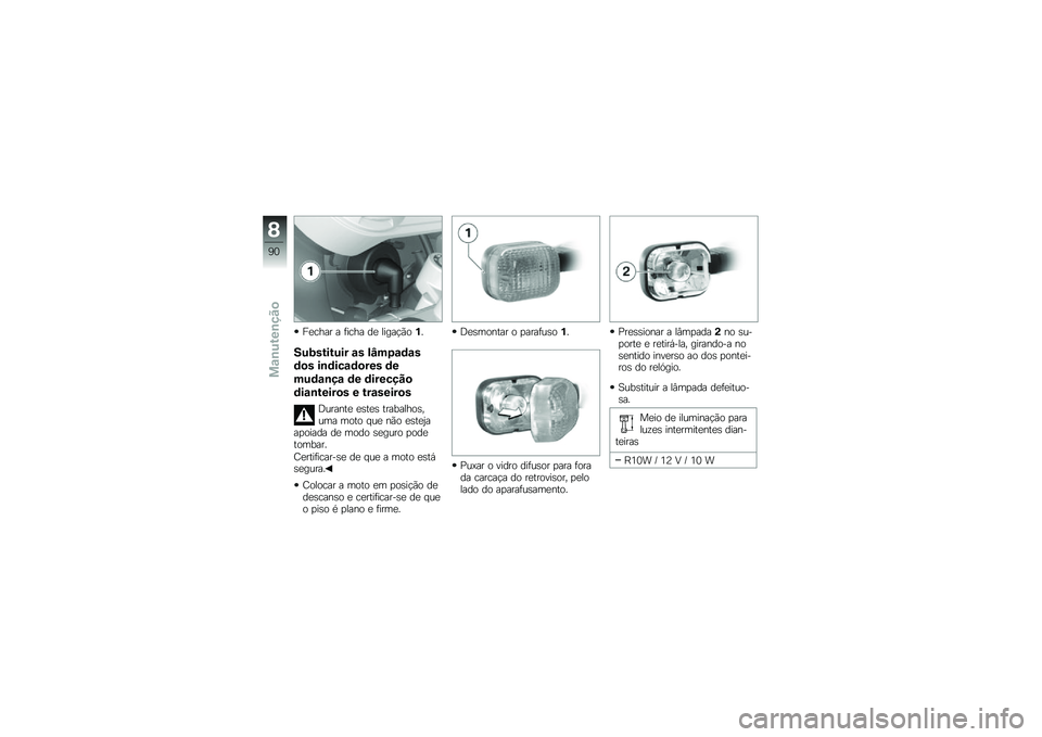 BMW MOTORRAD G 650 GS 2010  Instrukcja obsługi (in Polish) 
Fechar a ficha de ligação1.
Substituir as lâmpadas
dos indicadores de
mudança de direcção
dianteiros e traseiros
Durante estes trabalhos,uma moto que não estejaapoiada de modo seguro podetomba