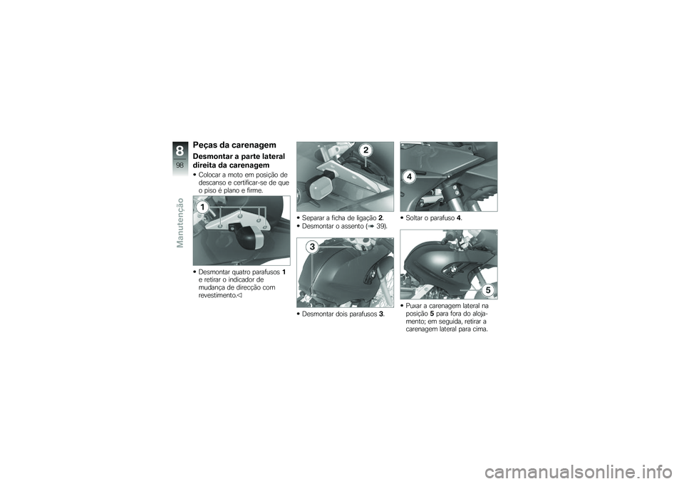 BMW MOTORRAD G 650 GS 2010  Instrukcja obsługi (in Polish) 
Peças da carenagem
Desmontar a parte lateral
direita da carenagem
Colocar a moto em posição dedescanso e certificar-se de queo piso é plano e firme.
Desmontar quatro parafusos1e retirar o indicad