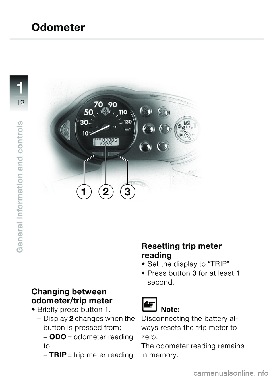 BMW MOTORRAD C1 2000  Riders Manual (in English) 11
12
General information and controls
Changing between 
odometer/trip meter
Briefly press button  1.
– Display  2 changes when the 
button is pressed from:
– ODO = odometer reading
to
– TRIP =