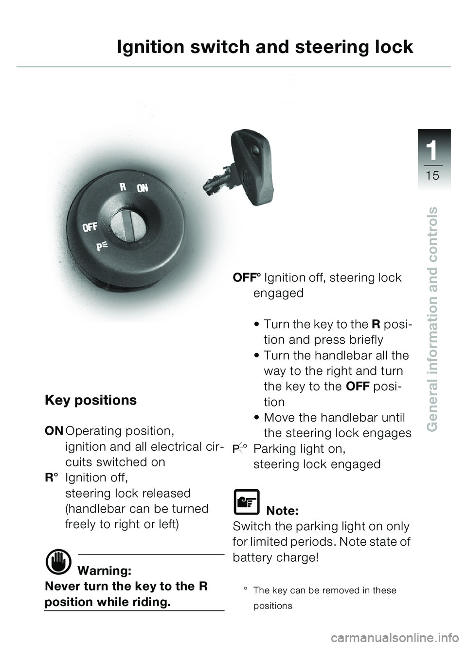 BMW MOTORRAD C1 2000  Riders Manual (in English) 111
15
General information and controls
Key positions
ONOperating position,
ignition and all electrical cir-
cuits switched on
R ° Ignition off, 
steering lock released 
(handlebar can be turned 
fre