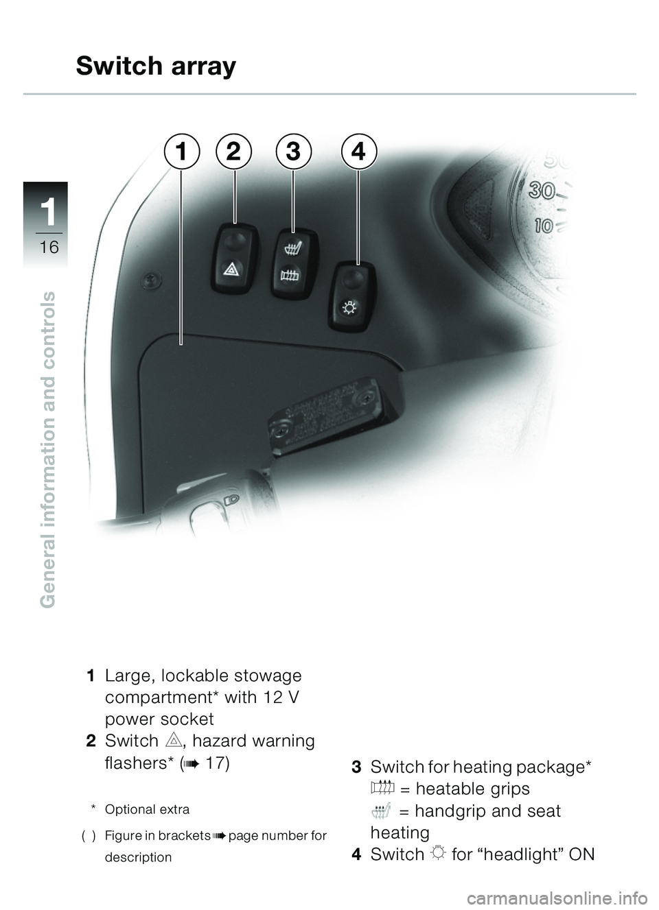BMW MOTORRAD C1 2000  Riders Manual (in English) 11
16
General information and controls
1Large, lockable stowage 
compartment* with 12 V 
power socket
2 Switch 
C, hazard warning 
flashers* (
b17)
* Optional extra
( ) Figure in brackets
bpage number