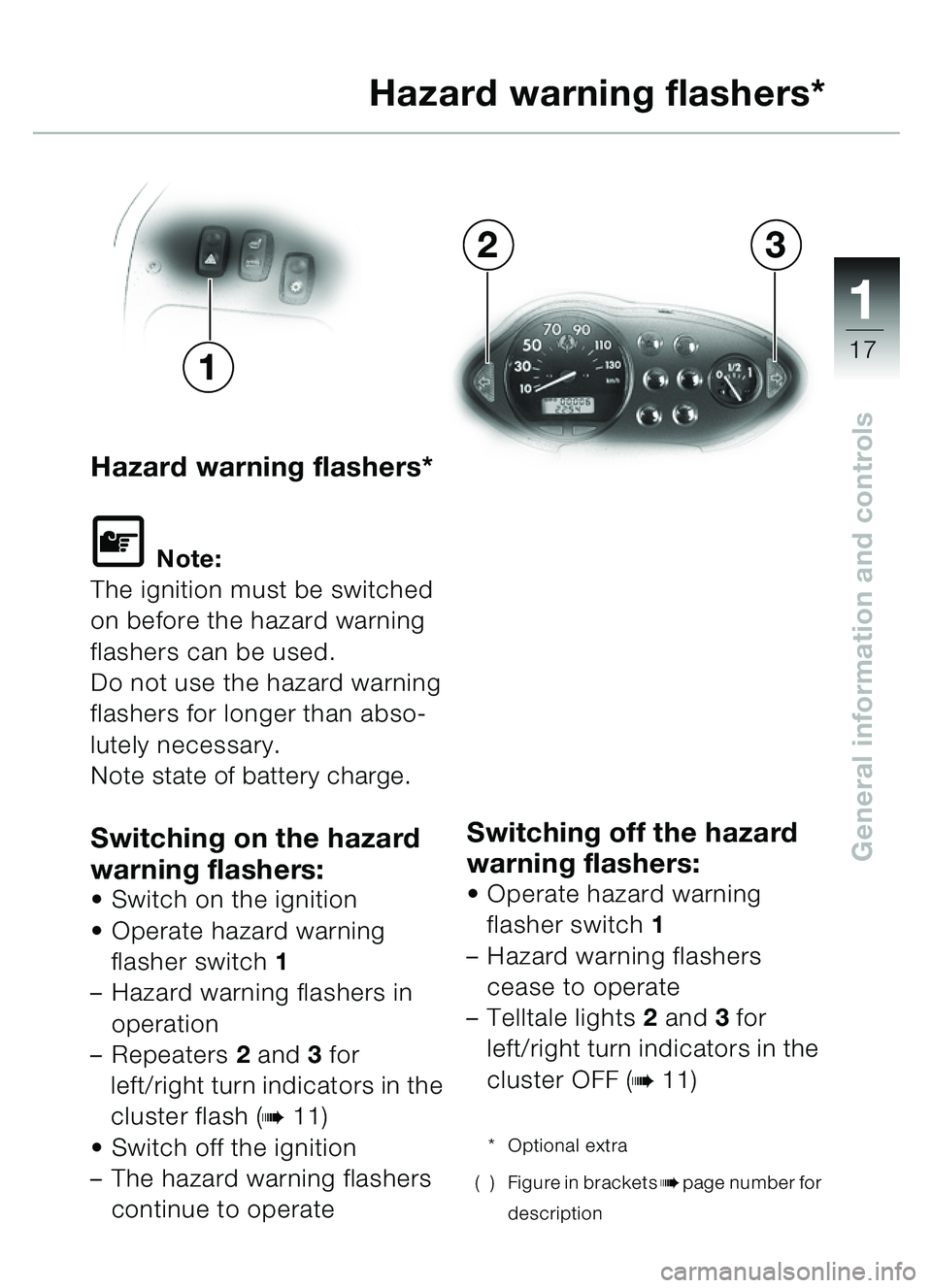 BMW MOTORRAD C1 2000  Riders Manual (in English) 111
17
General information and controls
Hazard warning flashers*
\f Note:
The ignition must be switched 
on before the hazard warning 
flashers can be used.
Do not use the hazard warning 
flashers for