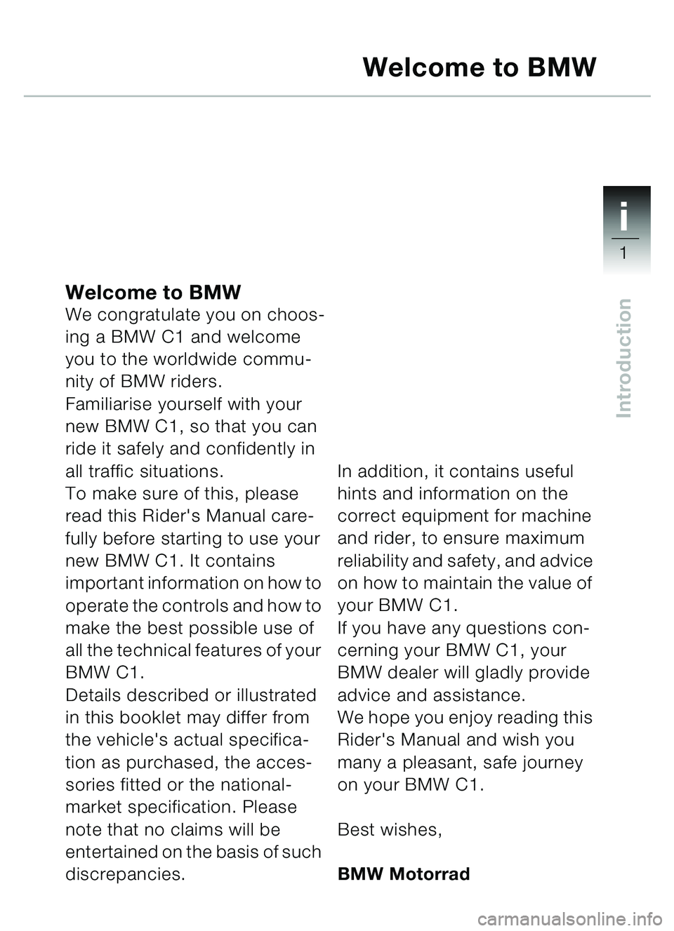BMW MOTORRAD C1 2000  Riders Manual (in English) 1i
1
Introduction
Welcome to BMWWe congratulate you on choos-
ing a BMW C1 and welcome 
you to the worldwide commu-
nity of BMW riders.
Familiarise yourself with your 
new BMW C1, so that you can 
rid