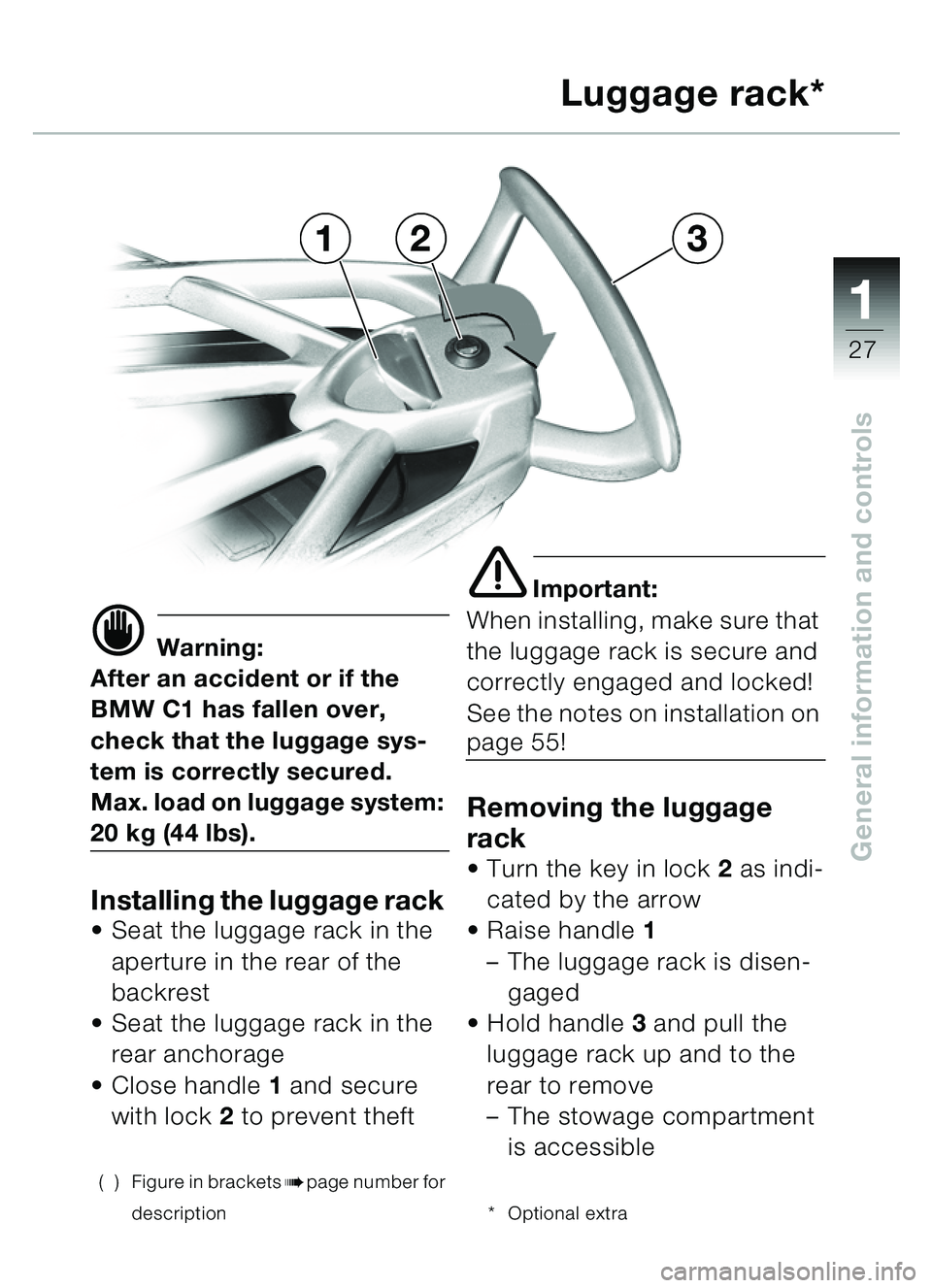 BMW MOTORRAD C1 2000  Riders Manual (in English) 111
27
General information and controls
Luggage rack*
d Warning:
After an accident or if the 
BMW C1 has fallen over, 
check that the luggage sys-
tem is correctly secured.
Max. load on luggage system