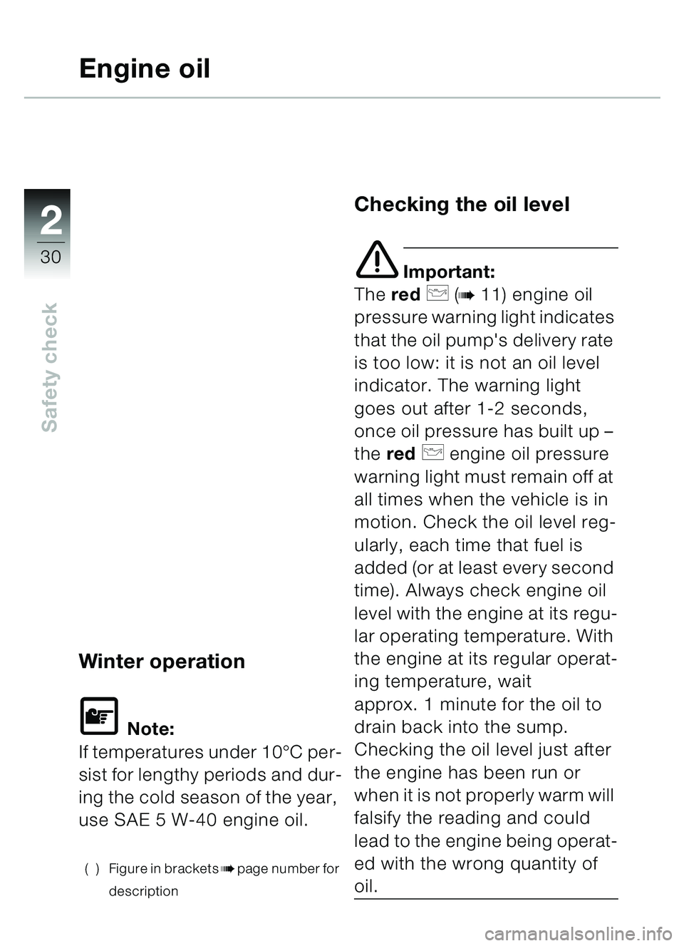 BMW MOTORRAD C1 2000  Riders Manual (in English) 2
30
Safety check
Engine oil
Winter operation
\f Note:
If temperatures under 10 °C per-
sist for lengthy periods and dur-
ing the cold season of the year, 
use SAE 5 W-40 engine oil.
( ) Figure in br