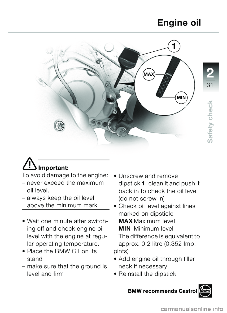 BMW MOTORRAD C1 2000  Riders Manual (in English) 2
31
Safety check
e Important:
To avoid damage to the engine: 
– never exceed the maximum 
oil level. 
– always keep the oil level 
above the minimum mark.
 Wait one minute after switch-
ing off 