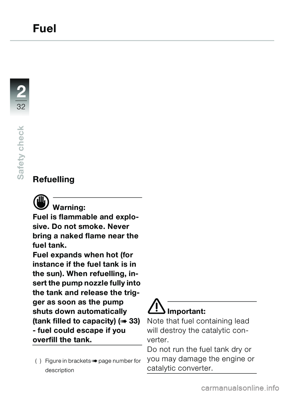 BMW MOTORRAD C1 2000  Riders Manual (in English) 2
32
Safety check
Fuel
Refuelling 
d Warning:
Fuel is flammable and explo-
sive. Do not smoke. Never 
bring a naked flame near the 
fuel tank.
Fuel expands when hot (for 
instance if the fuel tank is 