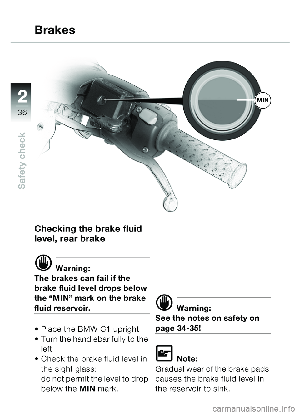 BMW MOTORRAD C1 2000  Riders Manual (in English) 2
36
Safety check
Checking the brake fluid 
level, rear brake
d Warning:
The brakes can fail if the 
brake fluid level drops below 
the  “MIN ” mark on the brake 
fluid reservoir.
 Place the BMW 