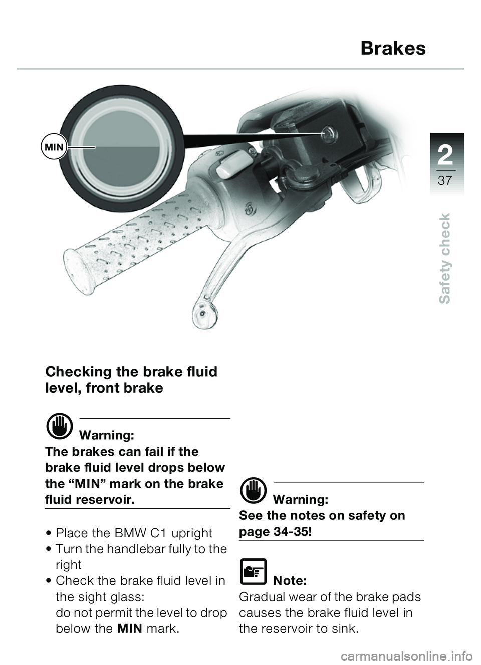 BMW MOTORRAD C1 2000  Riders Manual (in English) 2
37
Safety check
Checking the brake fluid 
level, front brake
d Warning:
The brakes can fail if the 
brake fluid level drops below 
the “MIN” mark on the brake 
fluid reservoir.
•Place the BMW 