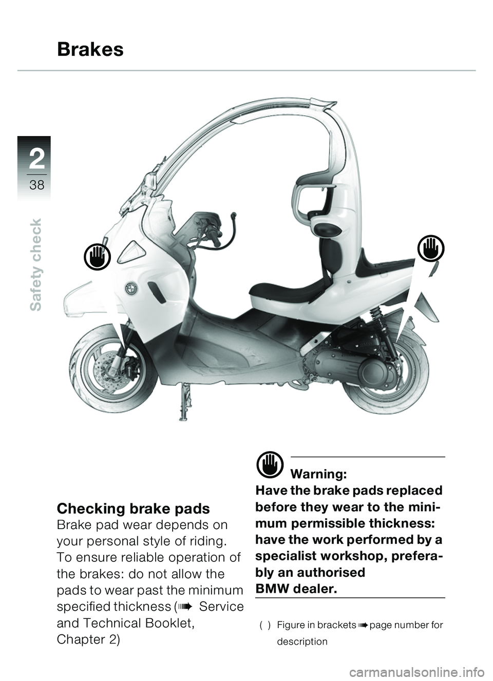 BMW MOTORRAD C1 2000  Riders Manual (in English) 2
38
Safety check
Checking brake padsBrake pad wear depends on 
your personal style of riding.
To ensure reliable operation of 
the brakes: do not allow the 
pads to wear past the minimum 
specified t