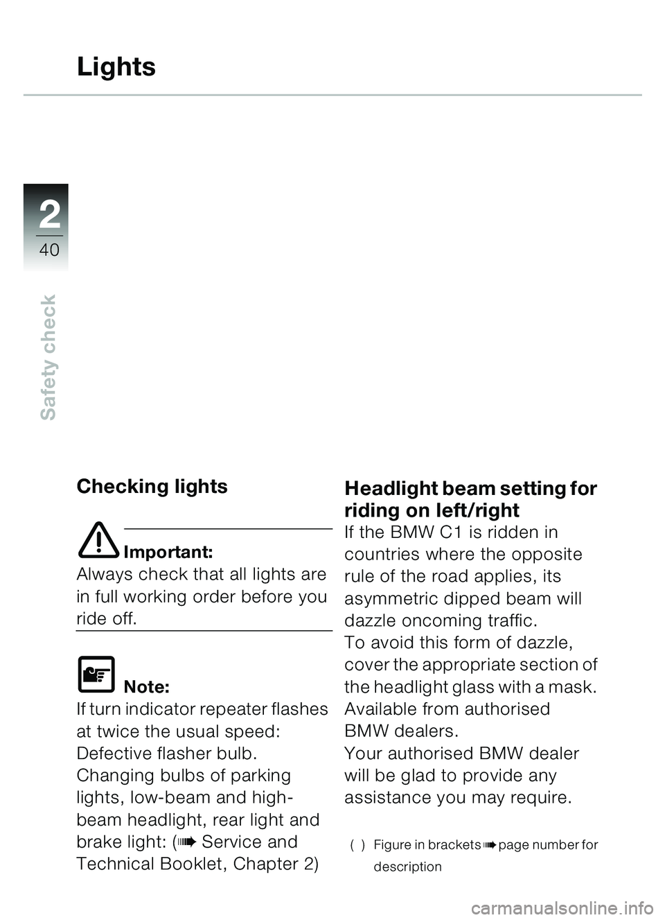BMW MOTORRAD C1 2000  Riders Manual (in English) 2
40
Safety check
Lights
Checking lights
e Important:
Always check that all lights are 
in full working order before you 
ride off.
\f Note:
If turn indicator repeater flashes 
at twice the usual spee