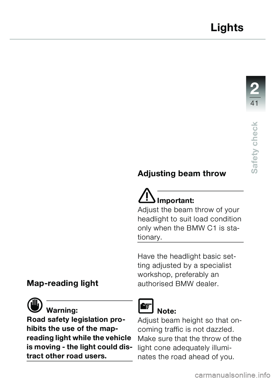 BMW MOTORRAD C1 2000  Riders Manual (in English) 2
41
Safety check
Lights
Map-reading light
d Warning:
Road safety legislation pro-
hibits the use of the map-
reading light while the vehicle 
is moving - the light could dis-
tract other road users.
