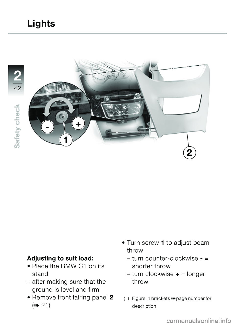 BMW MOTORRAD C1 2000  Riders Manual (in English) 2
42
Safety check
Adjusting to suit load:
Place the BMW C1 on its 
stand 
– after making sure that the 
ground is level and firm
 Remove front fairing panel 2 
(
b 21) 
Turn screw 1 to adjust bea
