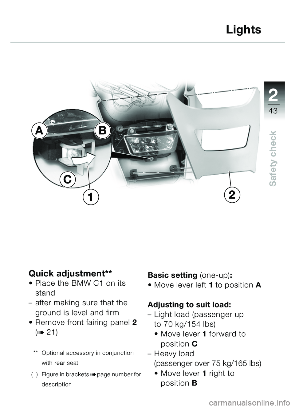 BMW MOTORRAD C1 2000  Riders Manual (in English) 2
43
Safety check
Quick adjustment**• Place the BMW C1 on its stand 
– after making sure that the 
ground is level and firm
 Remove front fairing panel 2 
(
b 21)
** Optional accessory in conjunc