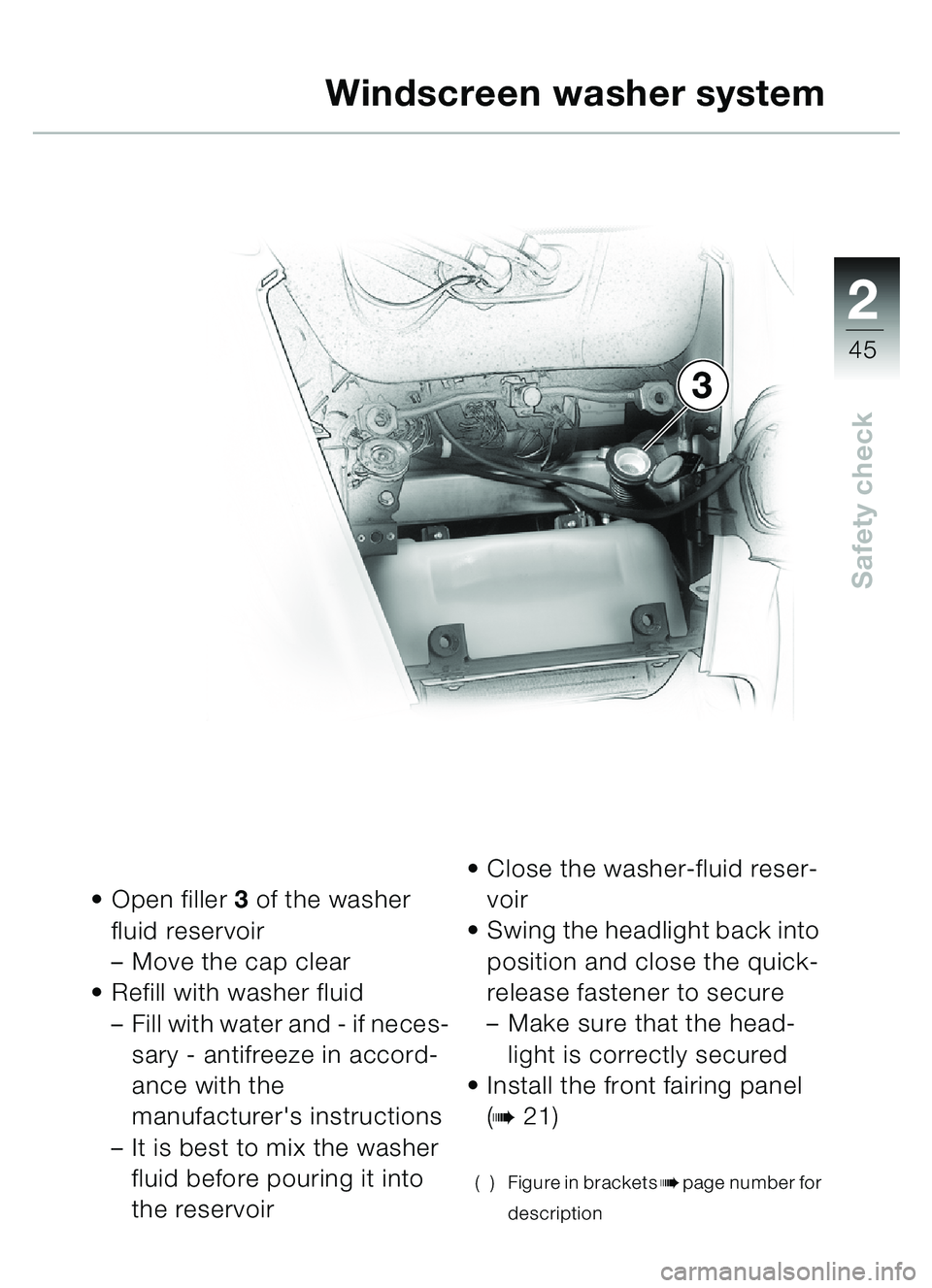 BMW MOTORRAD C1 2000  Riders Manual (in English) 2
45
Safety check
Open filler  3 of the washer 
fluid reservoir
– Move the cap clear
 Refill with washer fluid
– Fill with water and - if neces-
sary - antifreeze in accord-
ance with the 
manuf
