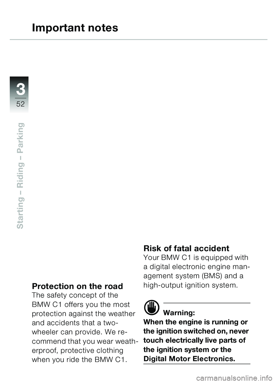 BMW MOTORRAD C1 2000  Riders Manual (in English) 33
52
Starting – Riding  – Parking
Important notes
Protection on the roadThe safety concept of the 
BMW C1 offers you the most 
protection against the weather 
and accidents that a two-
wheeler ca
