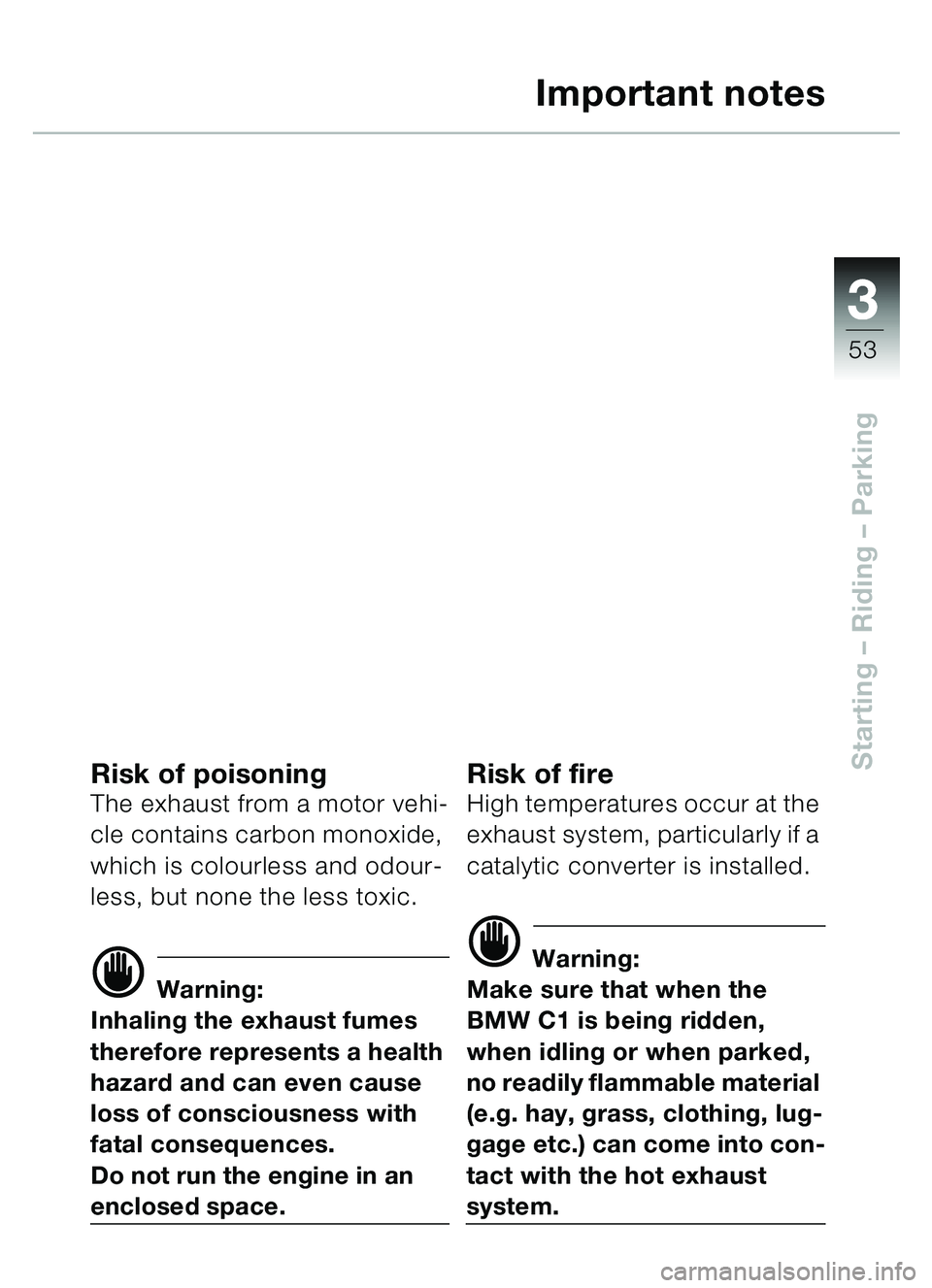 BMW MOTORRAD C1 2000  Riders Manual (in English) 33
53
Starting – Riding  – Parking
Important notes
Risk of poisoningThe exhaust from a motor vehi-
cle contains carbon monoxide, 
which is colourless and odour-
less, but none the less toxic. 
d W