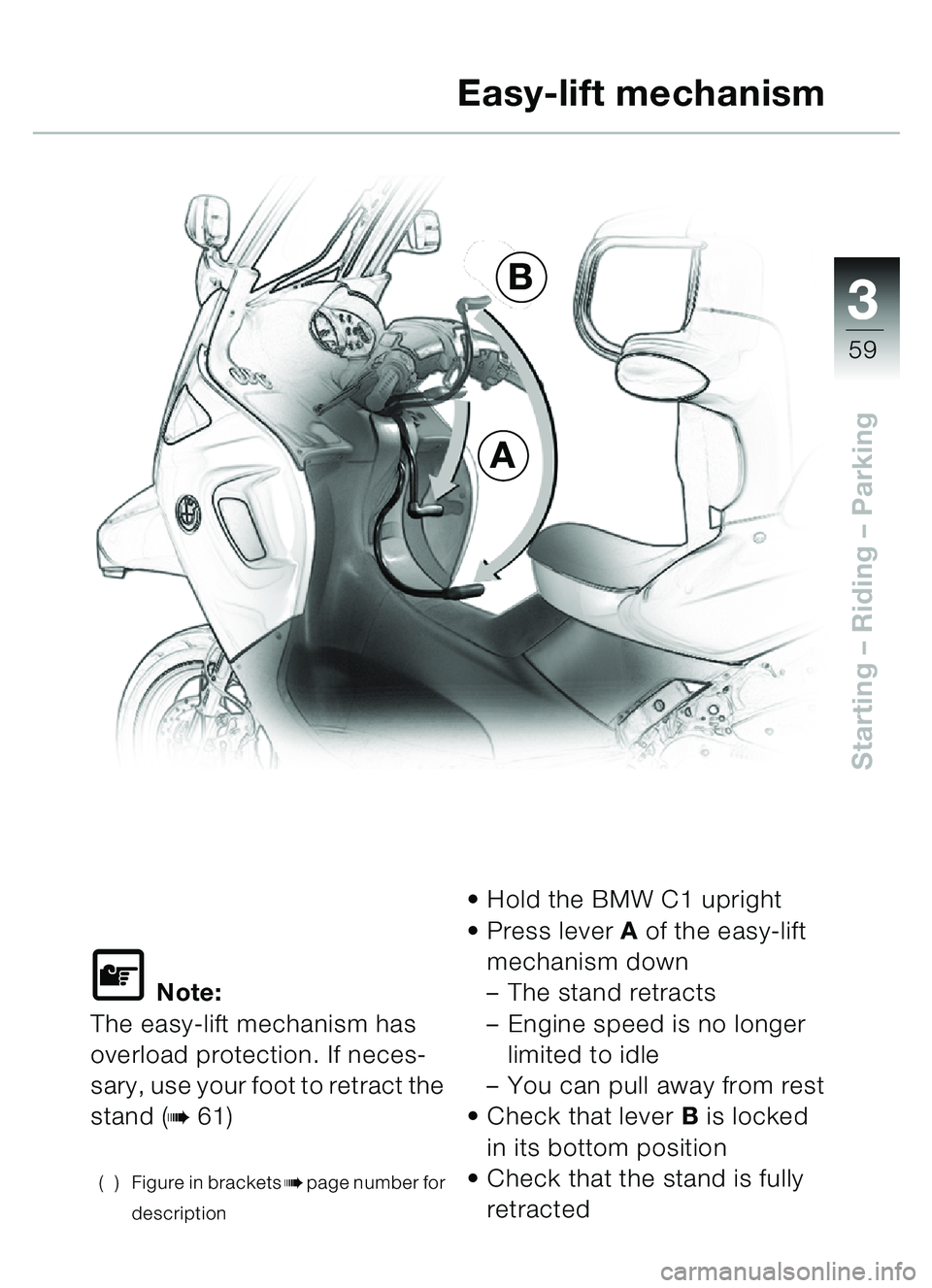 BMW MOTORRAD C1 2000 Riders Manual (in English) 33
59
Starting – Riding – Parking
\f Note:
The easy-lift mechanism has
overload protection. If neces-
sary, use your foot to retract the
stand (
b61)
( ) Figure in bracketsbpage number for
des BMW MOTORRAD C1 2000 Riders Manual (in English) 33
59
Starting – Riding – Parking
\f Note:
The easy-lift mechanism has
overload protection. If neces-
sary, use your foot to retract the
stand (
b61)
( ) Figure in bracketsbpage number for
des