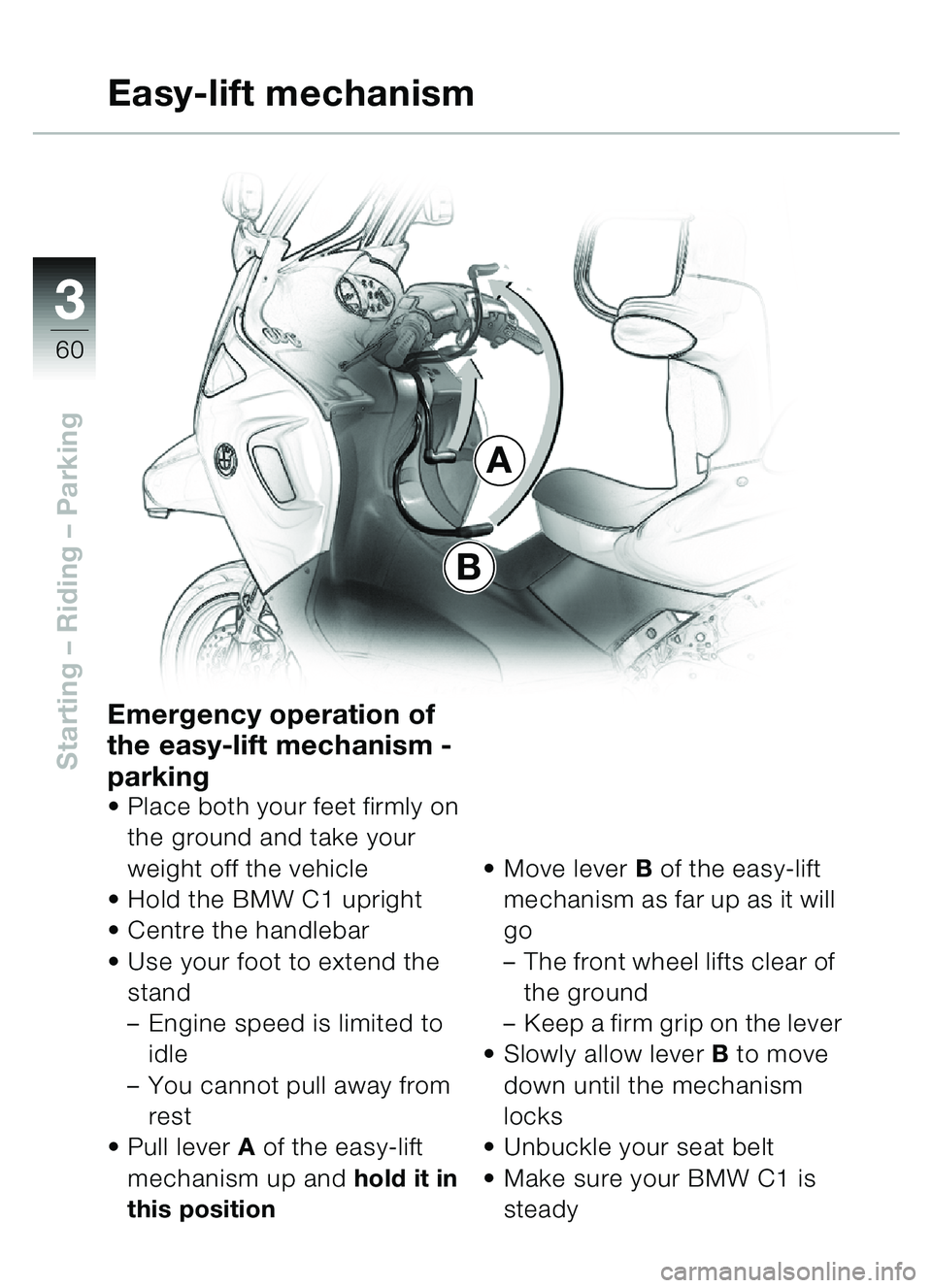 BMW MOTORRAD C1 2000 Riders Manual (in English) 33
60
Starting – Riding – Parking
A
B
Easy-lift mechanism
Emergency operation of
the easy-lift mechanism -
parking
• Place both your feet firmly on
the ground and take your
weight off the ve BMW MOTORRAD C1 2000 Riders Manual (in English) 33
60
Starting – Riding – Parking
A
B
Easy-lift mechanism
Emergency operation of
the easy-lift mechanism -
parking
• Place both your feet firmly on
the ground and take your
weight off the ve