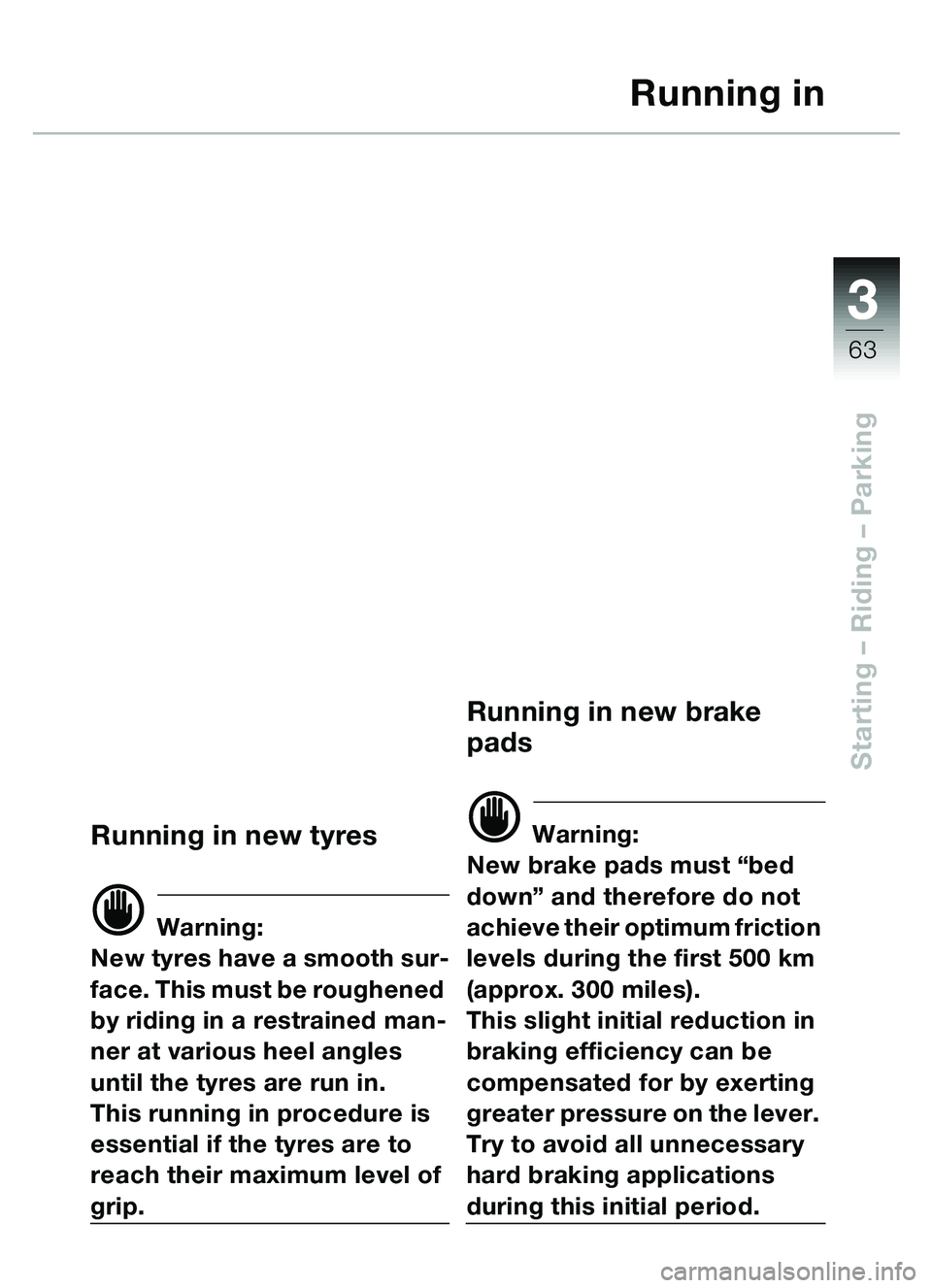BMW MOTORRAD C1 2000 Riders Manual (in English) 33
63
Starting – Riding – Parking
Running in
Running in new tyres
d Warning:
New tyres have a smooth sur-
face. This must be roughened
by riding in a restrained man-
ner at various heel angles
u BMW MOTORRAD C1 2000 Riders Manual (in English) 33
63
Starting – Riding – Parking
Running in
Running in new tyres
d Warning:
New tyres have a smooth sur-
face. This must be roughened
by riding in a restrained man-
ner at various heel angles
u
