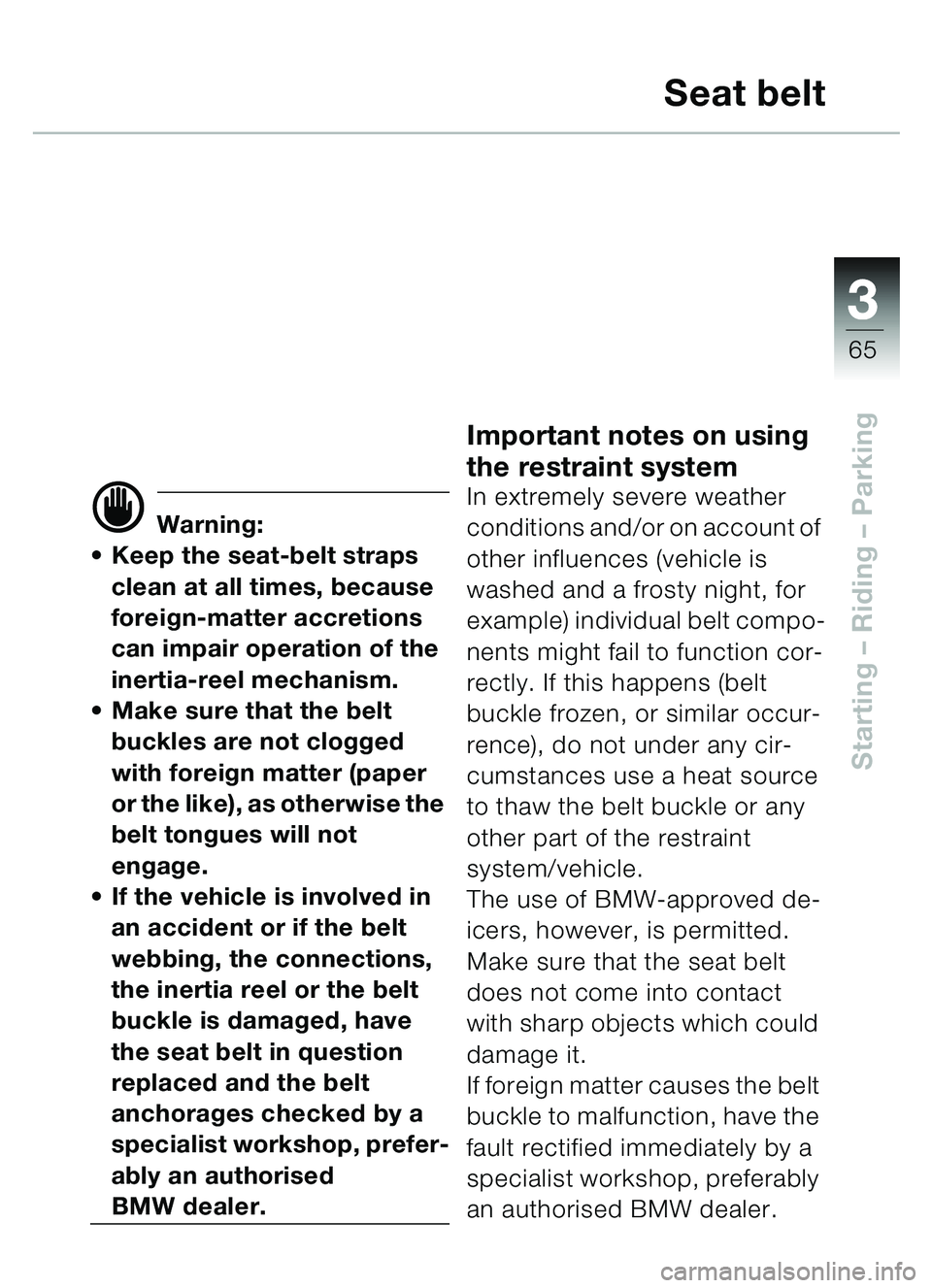 BMW MOTORRAD C1 2000 Riders Manual (in English) 33
65
Starting – Riding – Parking
Seat belt
d Warning:
Keep the seat-belt straps
clean at all times, because
foreign-matter accretions
can impair operation of the
inertia-reel mechanism.
BMW MOTORRAD C1 2000 Riders Manual (in English) 33
65
Starting – Riding – Parking
Seat belt
d Warning:
Keep the seat-belt straps
clean at all times, because
foreign-matter accretions
can impair operation of the
inertia-reel mechanism.
