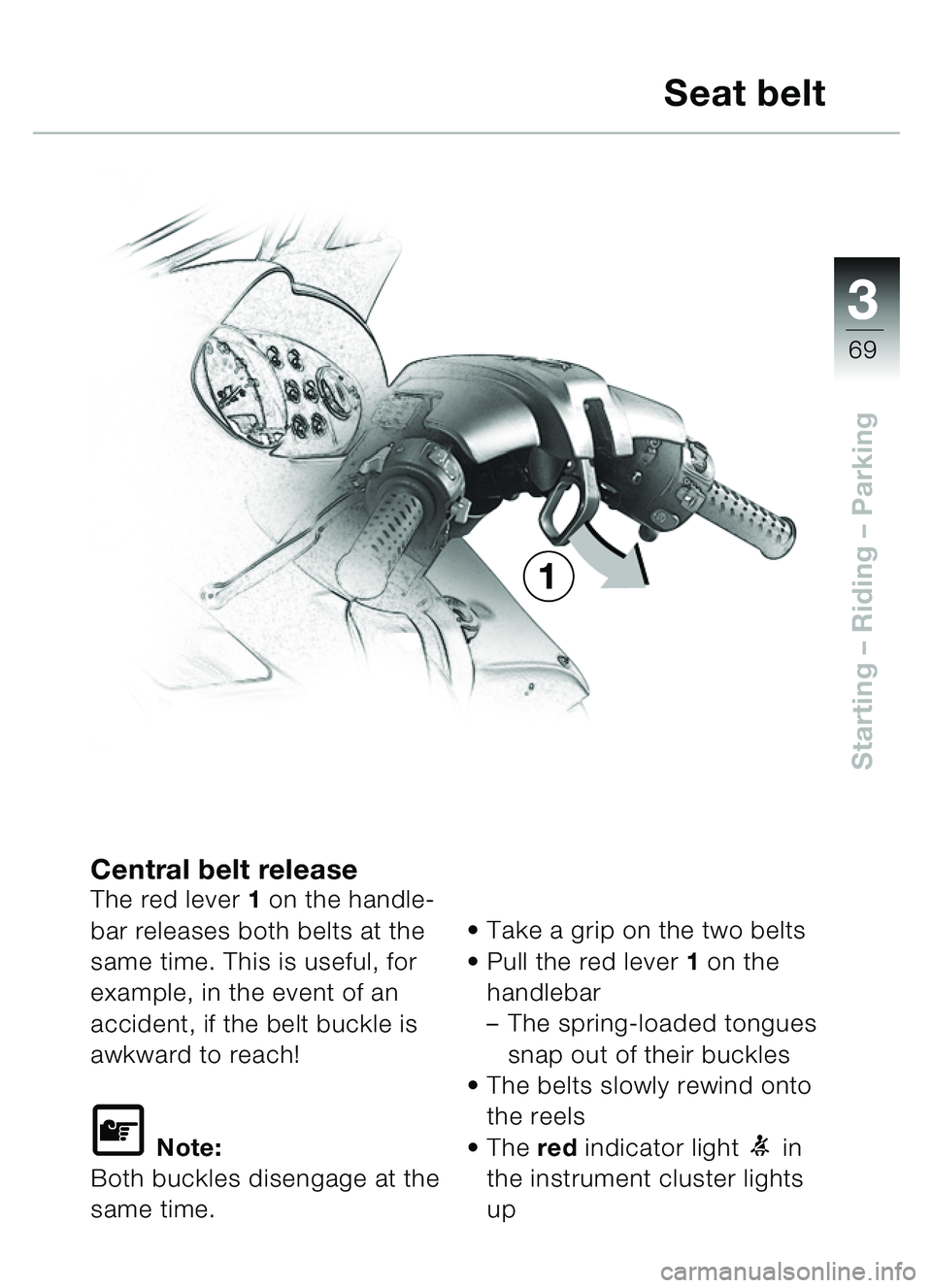 BMW MOTORRAD C1 2000  Riders Manual (in English) 33
69
Starting – Riding  – Parking
Central belt releaseThe red lever  1 on the handle-
bar releases both belts at the 
same time. This is useful, for 
example, in the event of an 
accident, if the