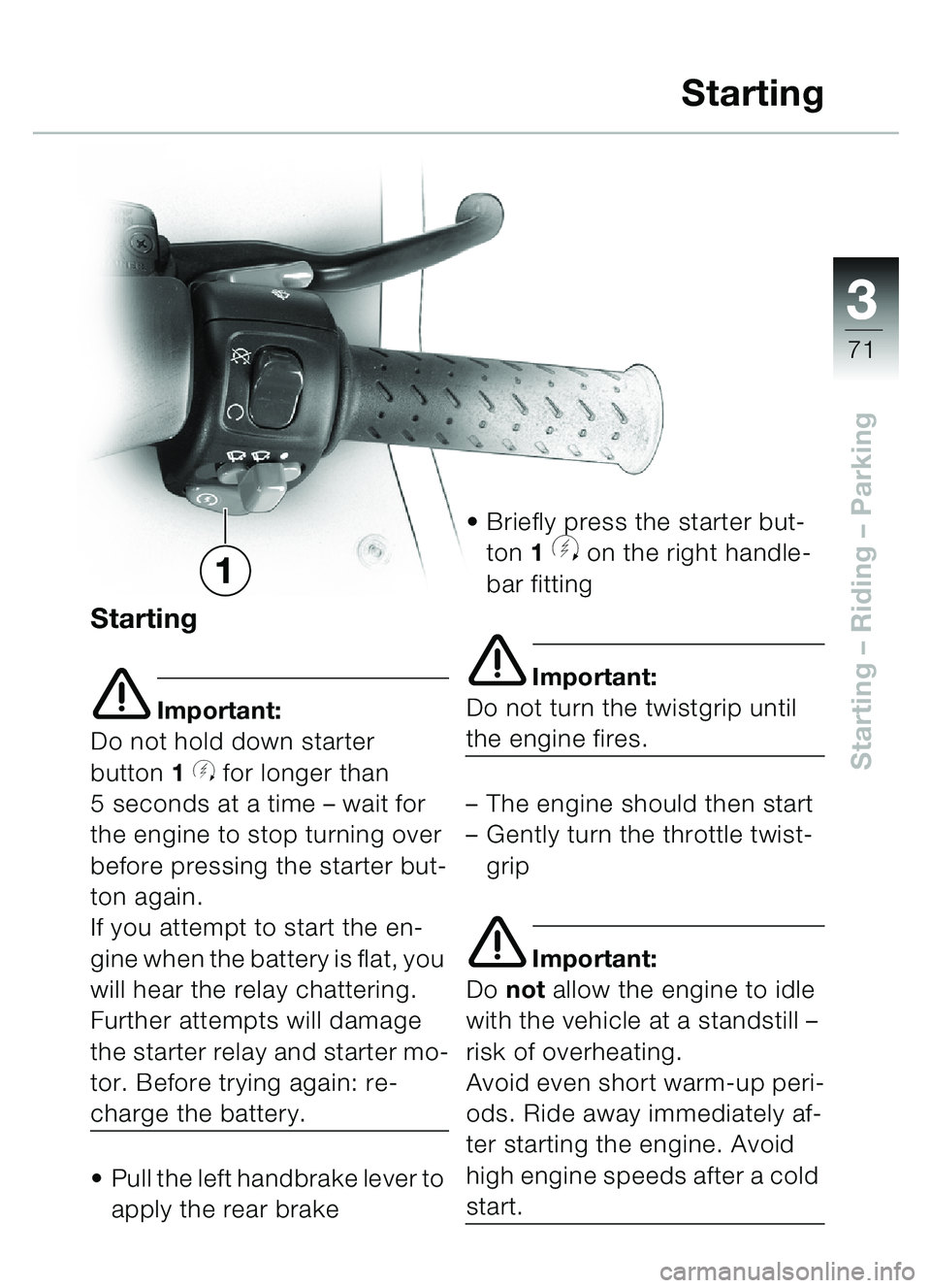 BMW MOTORRAD C1 2000  Riders Manual (in English) 33
71
Starting – Riding  – Parking
Starting
e Important:
Do not hold down starter 
button 1 
y for longer than 
5 seconds at a time  – wait for 
the engine to stop turning over 
before pressing 