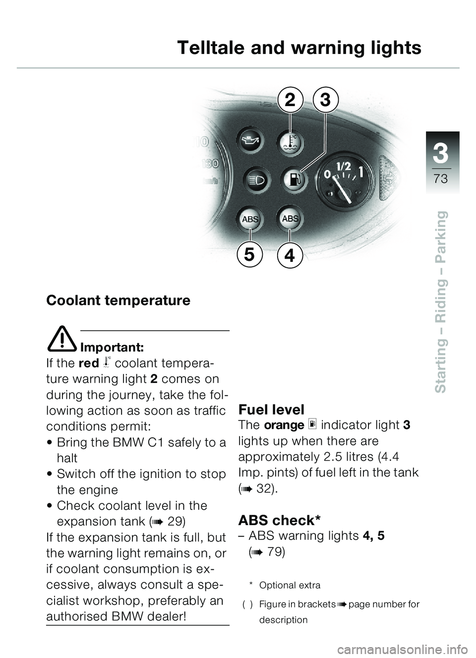 BMW MOTORRAD C1 2000  Riders Manual (in English) 33
73
Starting – Riding  – Parking
Coolant temperature
e Important:
If the red
\bcoolant tempera-
ture warning light  2 comes on 
during the journey, take the fol-
lowing action as soon as traffic
