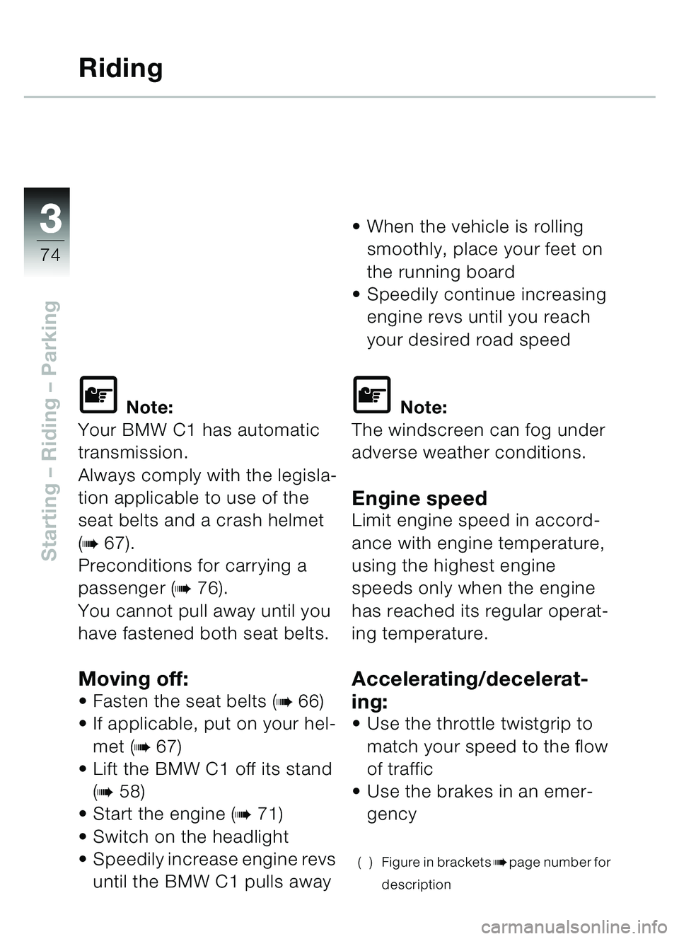 BMW MOTORRAD C1 2000  Riders Manual (in English) 33
74
Starting – Riding  – Parking
Riding
\f Note:
Your BMW C1 has automatic 
transmission.
Always comply with the legisla-
tion applicable to use of the 
seat belts and a crash helmet 
(
b67).
Pr