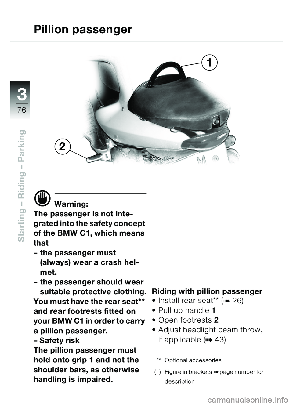 BMW MOTORRAD C1 2000  Riders Manual (in English) 33
76
Starting – Riding  – Parking
d Warning:
The passenger is not inte-
grated into the safety concept 
of the BMW C1, which means 
that
– the passenger must 
(always) wear a crash hel-
met.
