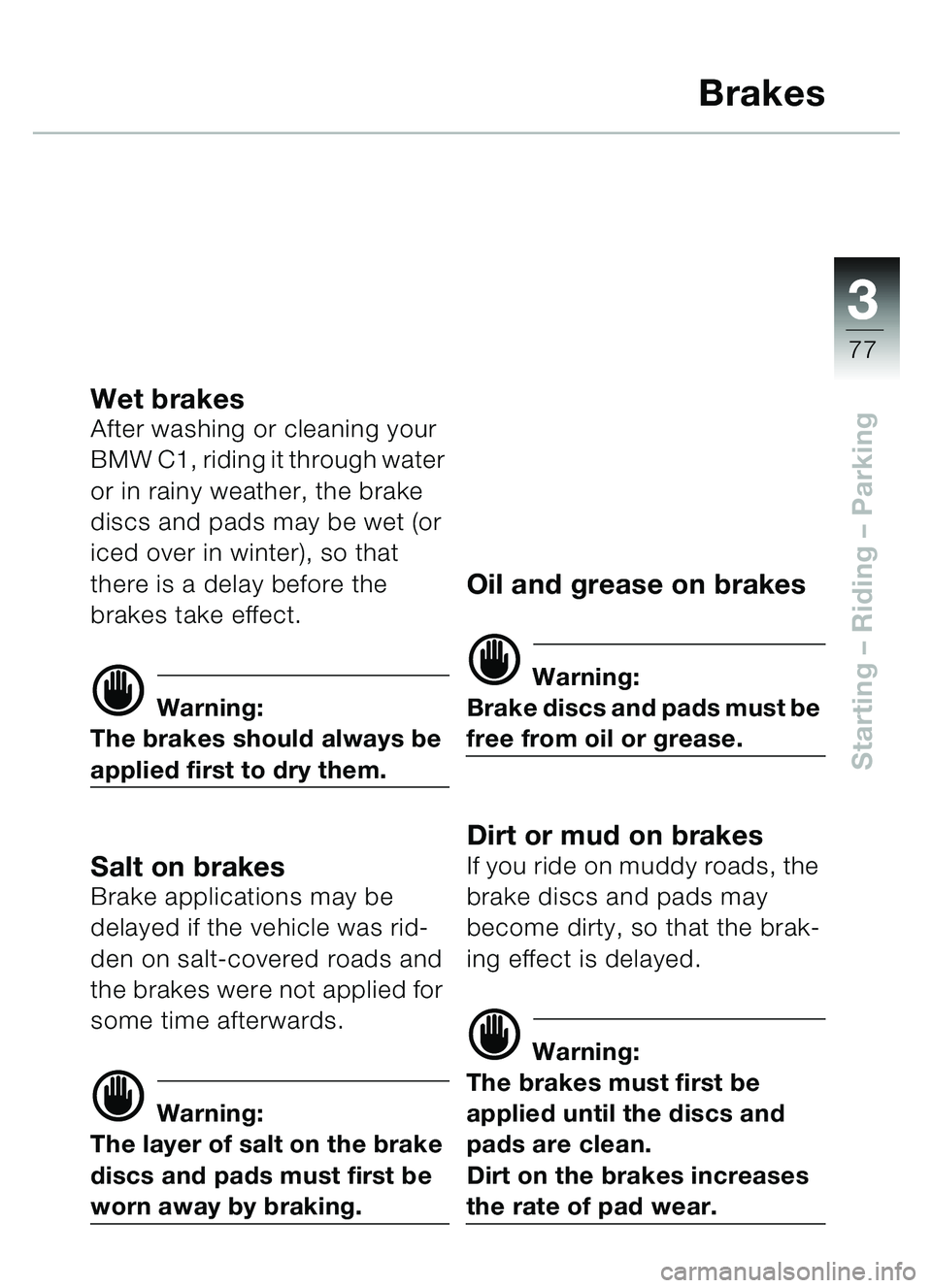 BMW MOTORRAD C1 2000  Riders Manual (in English) 33
77
Starting – Riding  – Parking
Brakes
Wet brakesAfter washing or cleaning your 
BMW C1, riding it through water 
or in rainy weather, the brake 
discs and pads may be wet (or 
iced over in win