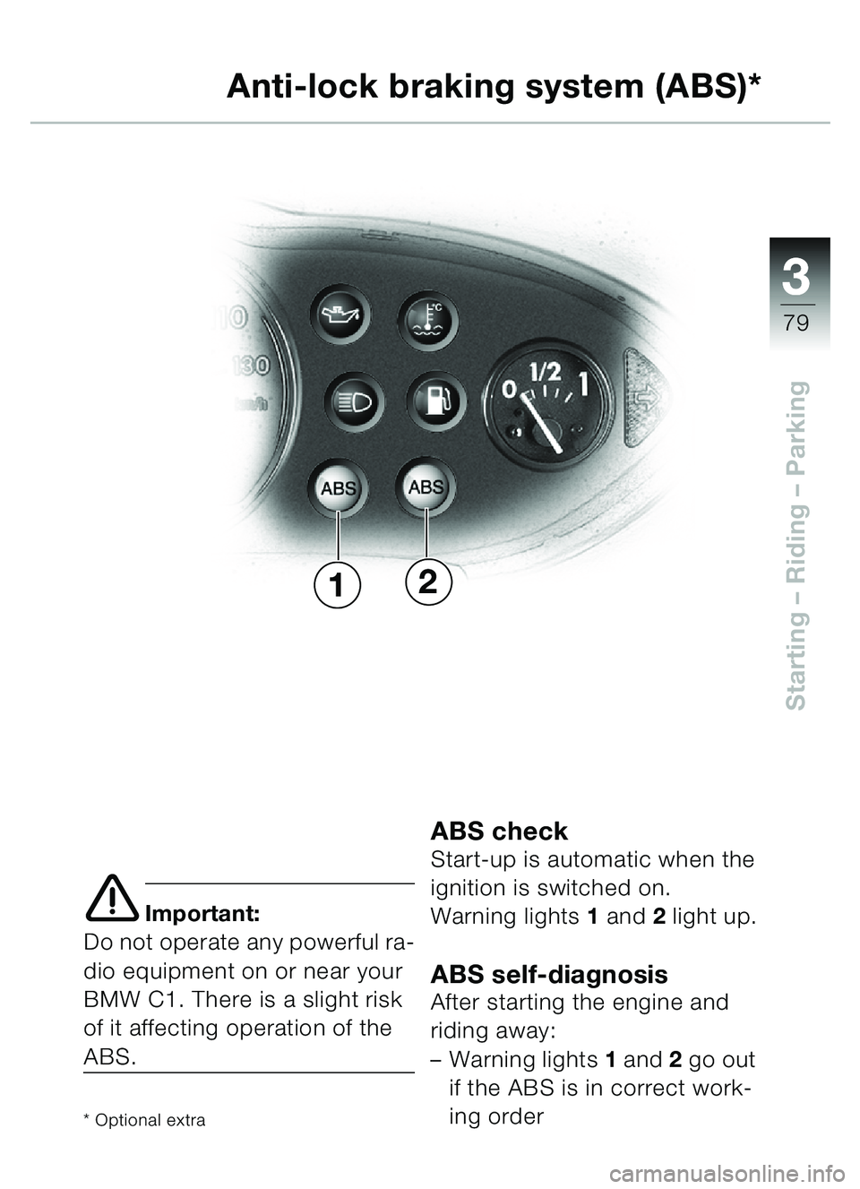 BMW MOTORRAD C1 2000  Riders Manual (in English) 33
79
Starting – Riding  – Parking
e Important:
Do not operate any powerful ra-
dio equipment on or near your 
BMW C1. There is a slight risk 
of it affecting operation of the 
ABS.
* Optional ext