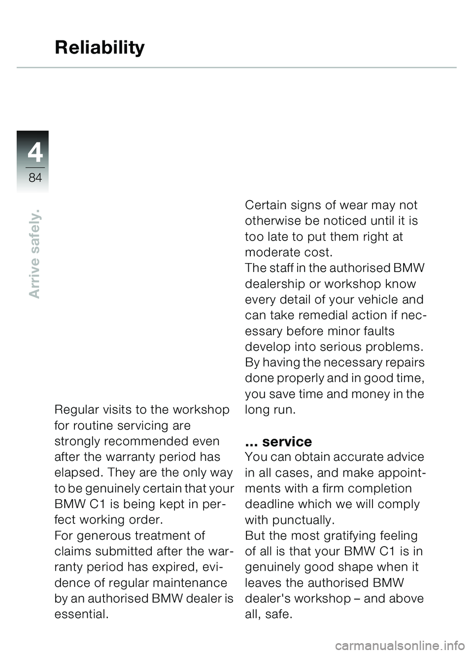 BMW MOTORRAD C1 2000  Riders Manual (in English) 4
84
Arrive safely.
Reliability
Regular visits to the workshop 
for routine servicing are 
strongly recommended even 
after the warranty period has 
elapsed. They are the only way 
to be genuinely cer