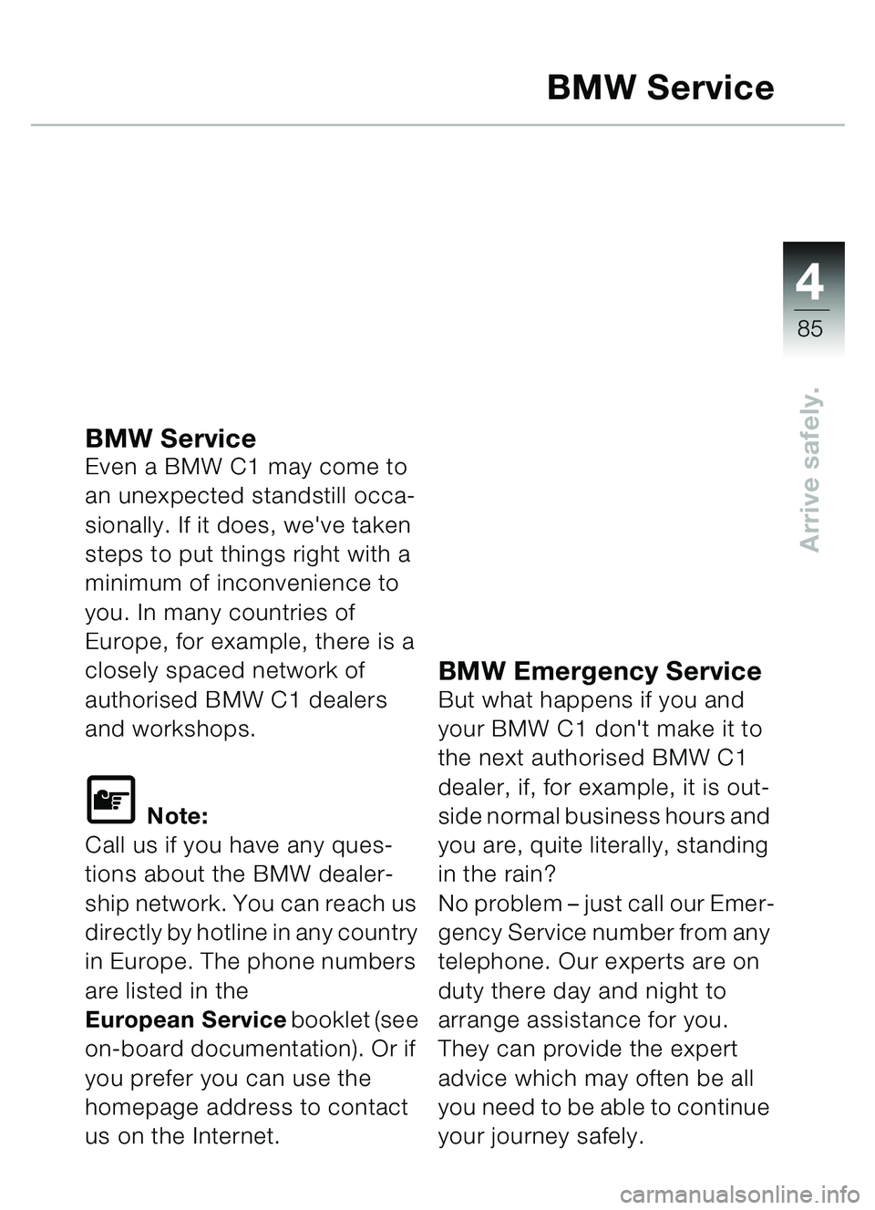 BMW MOTORRAD C1 2000  Riders Manual (in English) 4
85
Arrive safely.
BMW Service
BMW Service Even a BMW C1 may come to 
an unexpected standstill occa-
sionally. If it does, weve taken 
steps to put things right with a 
minimum of inconvenience to 
