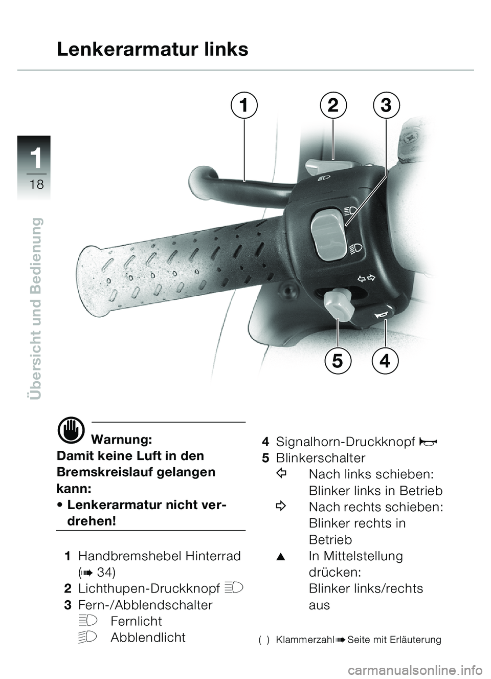 BMW MOTORRAD C1 2000  Betriebsanleitung (in German) 11
18
Übersicht und Bedienung
d Warnung:
Damit keine Luft in den 
Bremskreislauf gelangen 
kann:
 Lenkerarmatur nicht ver-
drehen!
1 Handbremshebel Hinterrad 
(
b34)
2 Lichthupen-Druckknopf 
H
3Fern