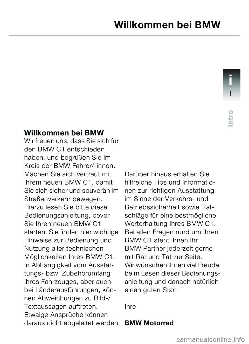 BMW MOTORRAD C1 2000  Betriebsanleitung (in German) 1i
1
Intro
Willkommen bei BMWWir freuen uns, dass Sie sich für 
den BMW C1 entschieden 
haben, und begrüßen Sie im 
Kreis der BMW Fahrer/-innen.
Machen Sie sich vertraut mit 
Ihrem neuen BMW C1, da