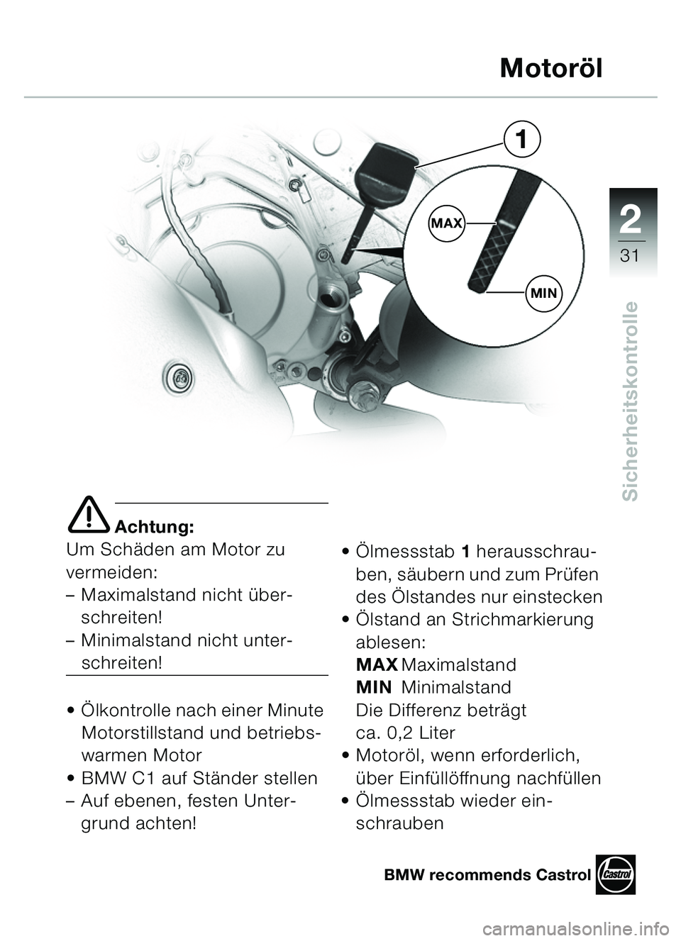 BMW MOTORRAD C1 2000 Betriebsanleitung (in German) 2
31
Sicherheitskontrolle
e Achtung:
Um Sch äden am Motor zu
vermeiden:
– Maximalstand nicht über-
schreiten!
– Minimalstand nicht unter-
schreiten!
Ö lkontrolle nach einer Minute
Motorst BMW MOTORRAD C1 2000 Betriebsanleitung (in German) 2
31
Sicherheitskontrolle
e Achtung:
Um Sch äden am Motor zu
vermeiden:
– Maximalstand nicht über-
schreiten!
– Minimalstand nicht unter-
schreiten!
Ö lkontrolle nach einer Minute
Motorst