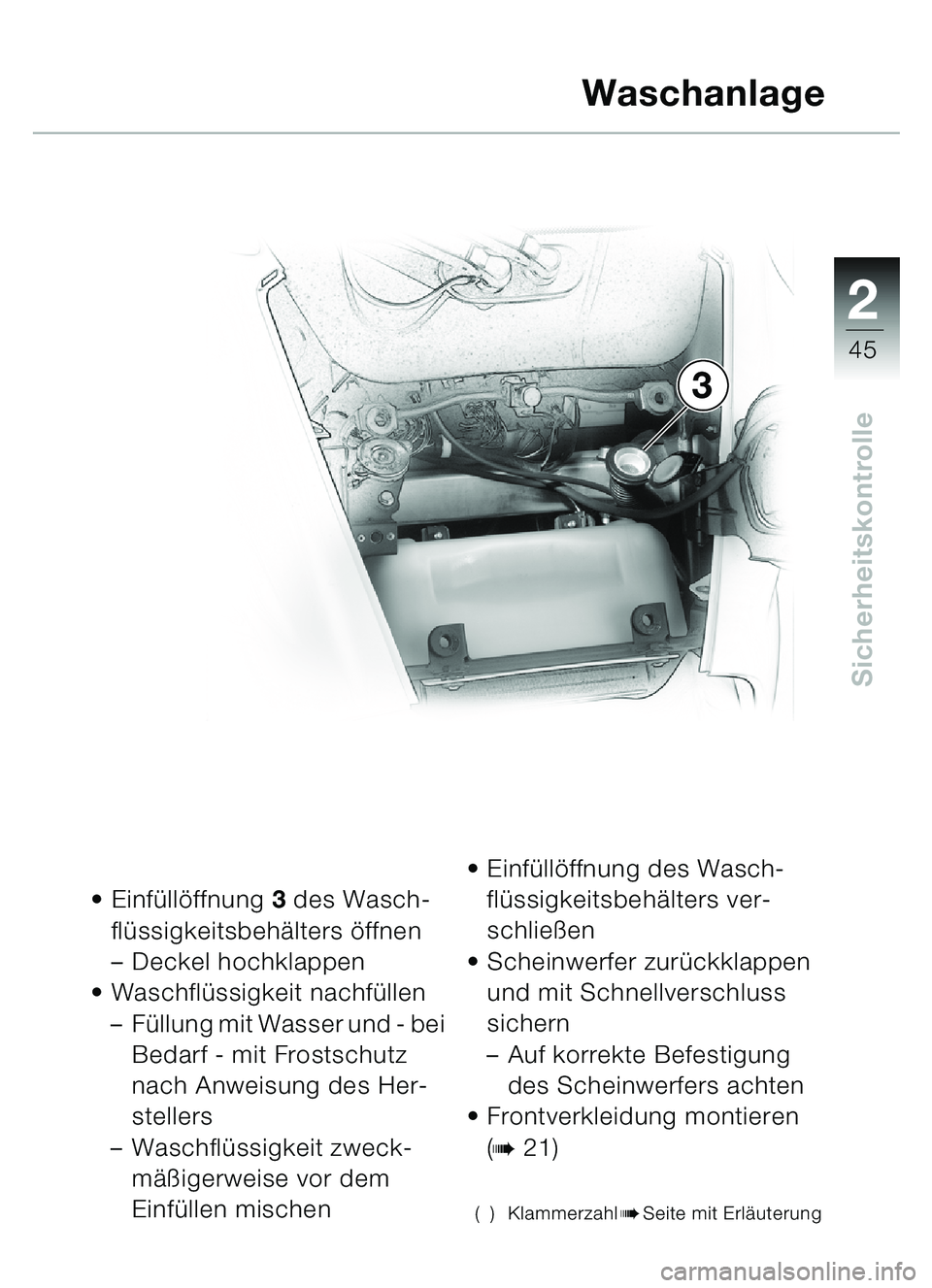 BMW MOTORRAD C1 2000  Betriebsanleitung (in German) 2
45
Sicherheitskontrolle
Einf üllö ffnung  3 des Wasch-
fl ü ssigkeitsbeh älters  öffnen
– Deckel hochklappen
 Waschfl üssigkeit nachfü llen
– Fü llung mit Wasser und - bei 
Bedarf - mi