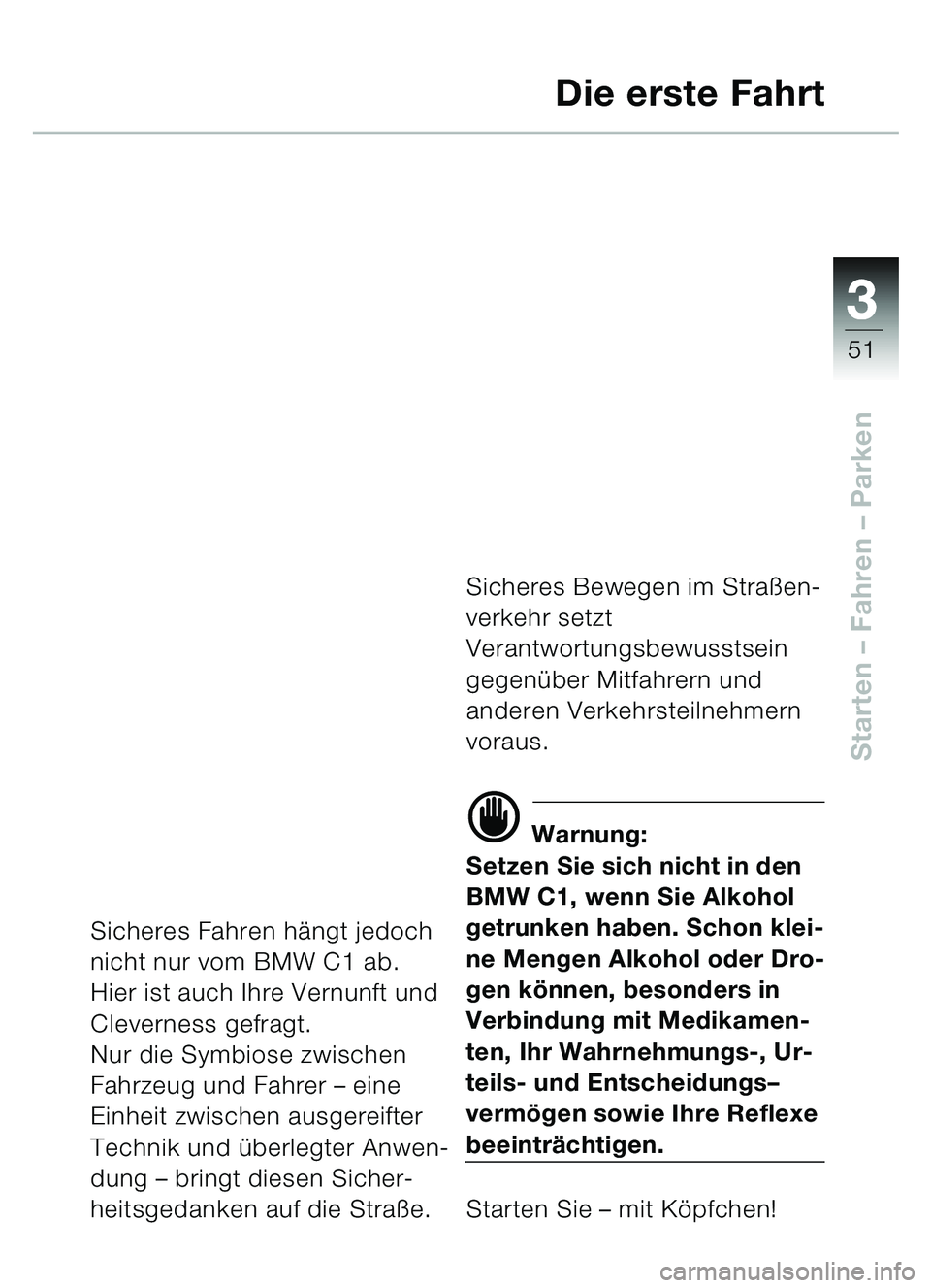 BMW MOTORRAD C1 2000  Betriebsanleitung (in German) 33
51
Starten – Fahren  – Parken
Die erste Fahrt
Sicheres Fahren hä ngt jedoch 
nicht nur vom BMW C1 ab.
Hier ist auch Ihre Vernunft und 
Cleverness gefragt.
Nur die Symbiose zwischen 
Fahrzeug u