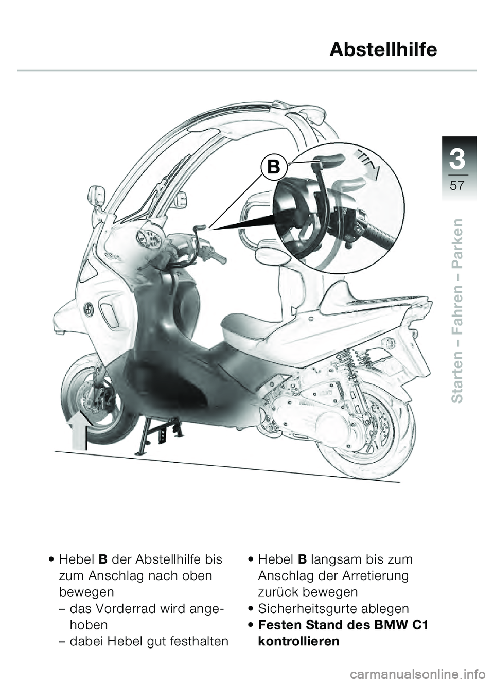 BMW MOTORRAD C1 2000  Betriebsanleitung (in German) 33
57
Starten – Fahren  – Parken
Hebel  B der Abstellhilfe bis 
zum Anschlag nach oben 
bewegen 
– das Vorderrad wird ange-
hoben
– dabei Hebel gut festhalten 
Hebel  B langsam bis zum 
Ansc