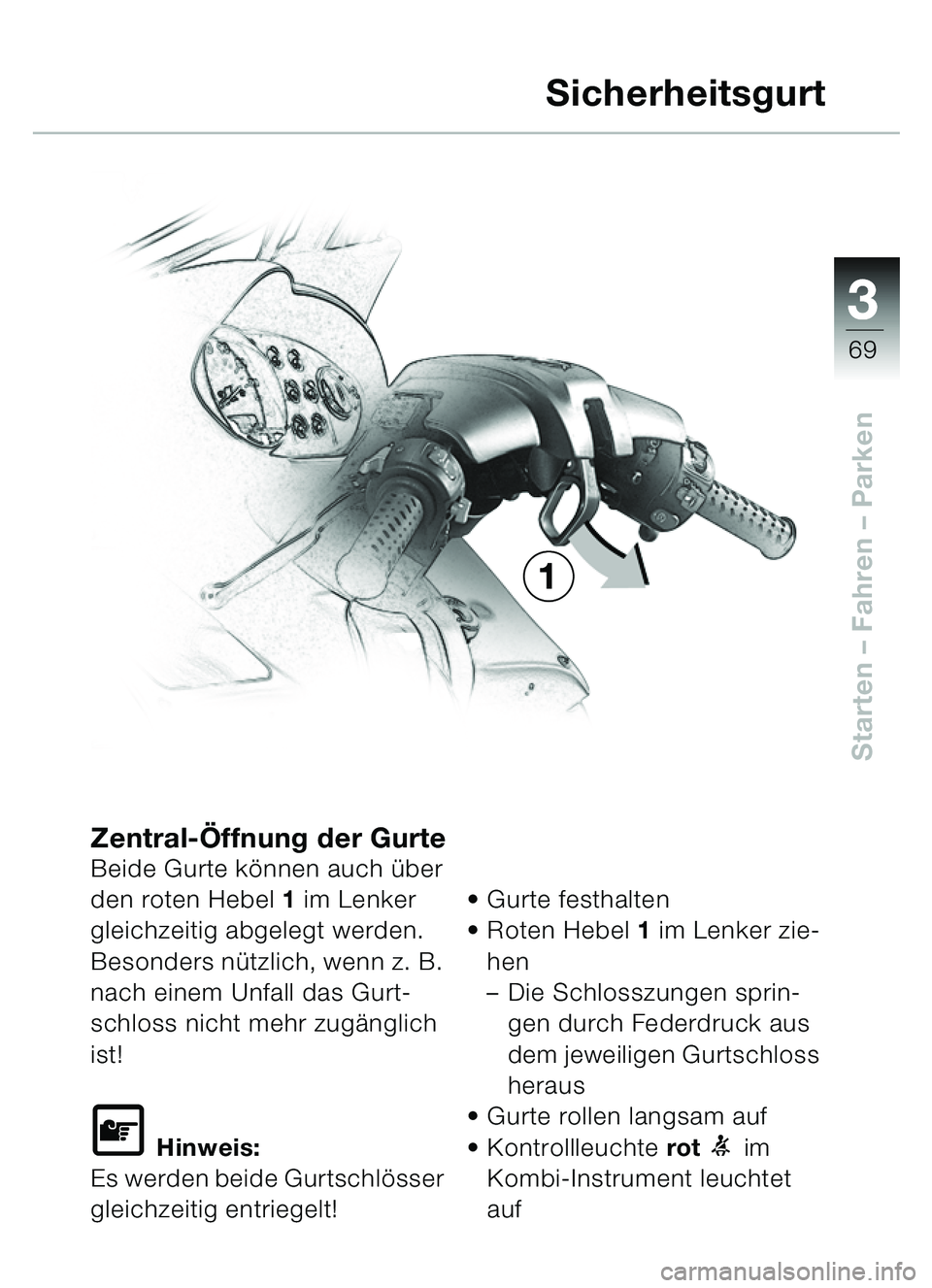 BMW MOTORRAD C1 2000  Betriebsanleitung (in German) 33
69
Starten – Fahren  – Parken
Zentral-Öffnung der GurteBeide Gurte k önnen auch ü ber 
den roten Hebel  1 im Lenker 
gleichzeitig abgelegt werden. 
Besonders n ützlich, wenn z. B. 
nach ein