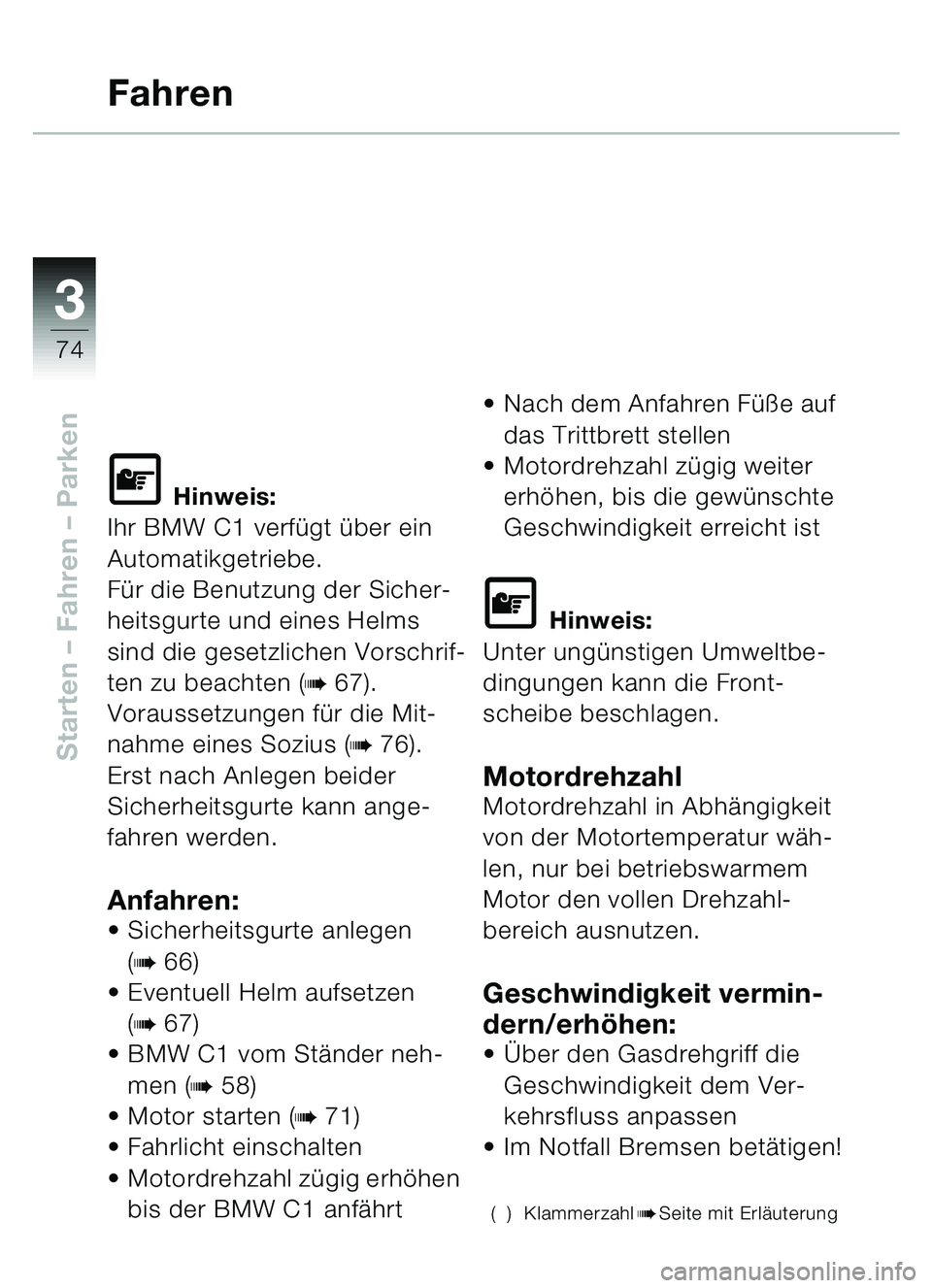 BMW MOTORRAD C1 2000  Betriebsanleitung (in German) 33
74
Starten – Fahren – Parken
Fahren
L Hinweis:
Ihr BMW C1 verfügt über ein 
Automatikgetriebe.
Für die Benutzung der Sicher-
heitsgurte und eines Helms 
sind die gesetzlichen Vorschrif-
ten 