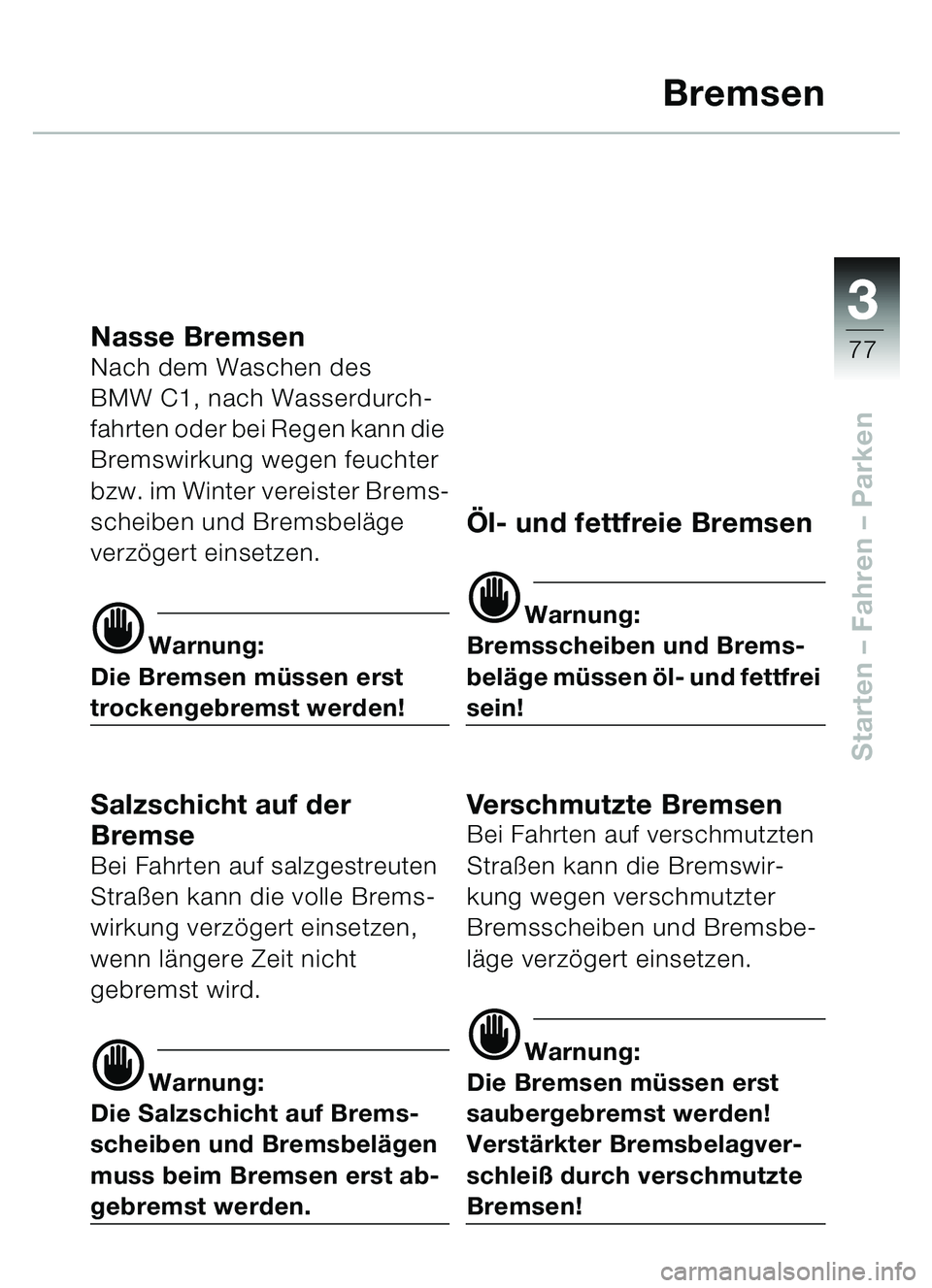 BMW MOTORRAD C1 2000  Betriebsanleitung (in German) 33
77
Starten – Fahren  – Parken
Bremsen
Nasse BremsenNach dem Waschen des 
BMW C1, nach Wasserdurch-
fahrten oder bei Regen kann die 
Bremswirkung wegen feuchter 
bzw. im Winter vereister Brems-
