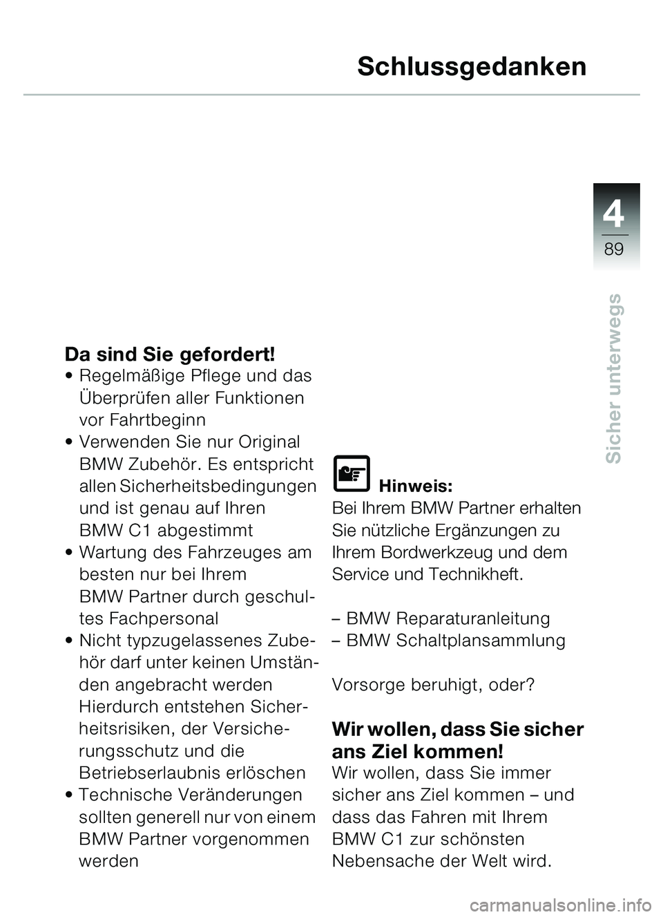 BMW MOTORRAD C1 2000  Betriebsanleitung (in German) 4
89
Sicher unterwegs
Schlussgedanken
Da sind Sie gefordert!Regelm äßige Pflege und das 
Ü berpr üfen aller Funktionen 
vor Fahrtbeginn
 Verwenden Sie nur Original 
BMW Zubehö r. Es entspricht 